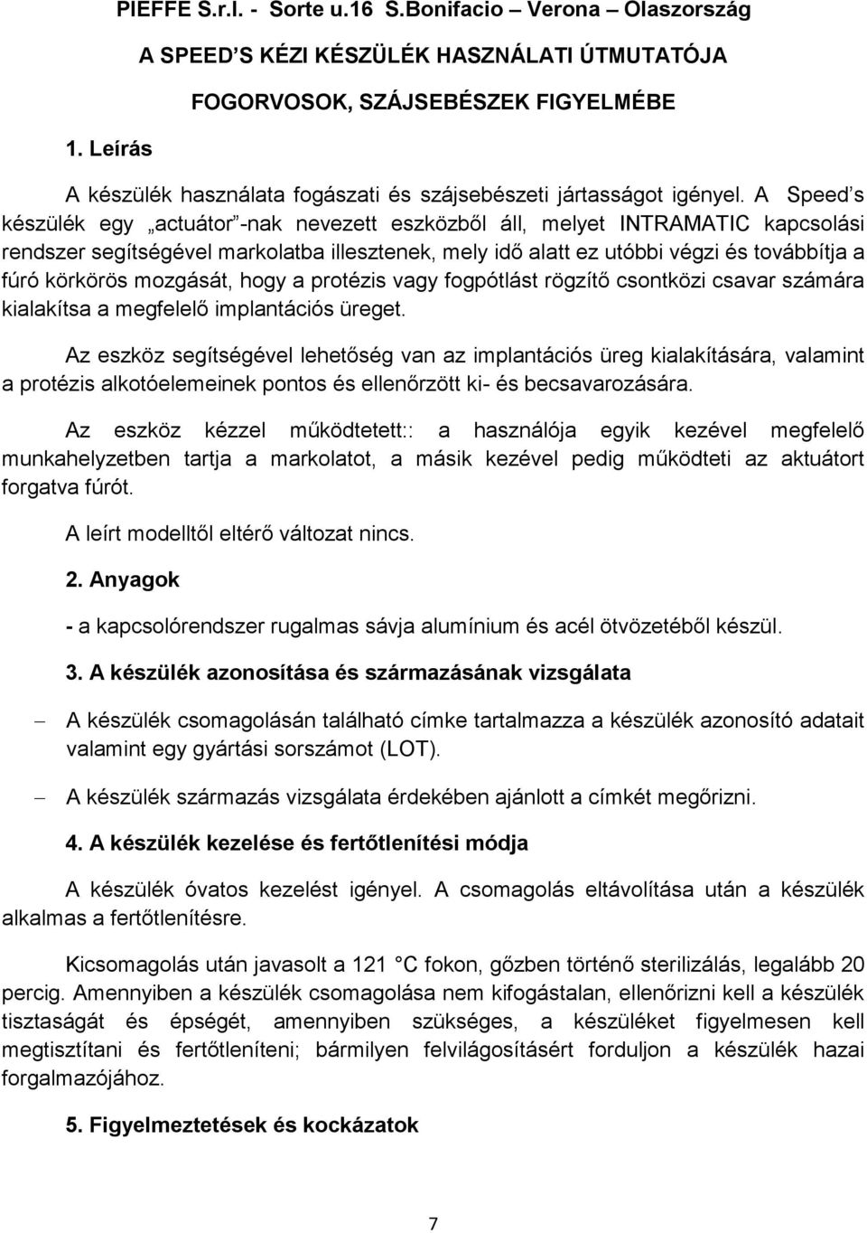 A Speed s készülék egy actuátor -nak nevezett eszközből áll, melyet INTRAMATIC kapcsolási rendszer segítségével markolatba illesztenek, mely idő alatt ez utóbbi végzi és továbbítja a fúró körkörös