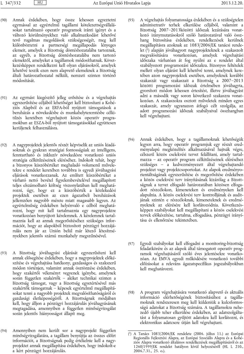 (90) Annak érdekében, hogy össze lehessen egyeztetni egymással az egyértelmű tagállami kötelezettségvállalásokat tartalmazó operatív programok iránti igényt és a változó körülményekhez való