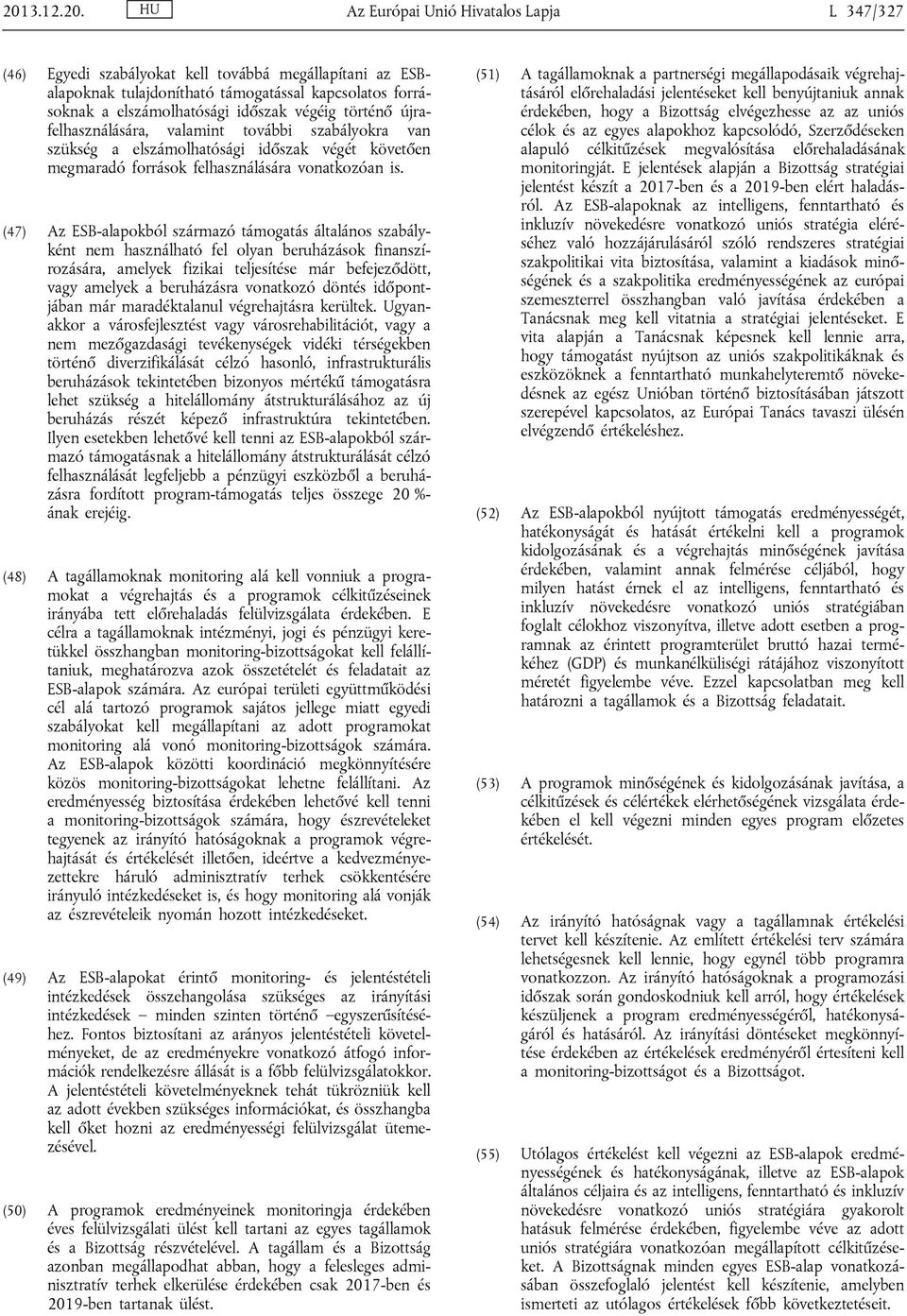 (47) Az ESB-alapokból származó támogatás általános szabályként nem használható fel olyan beruházások finanszírozására, amelyek fizikai teljesítése már befejeződött, vagy amelyek a beruházásra