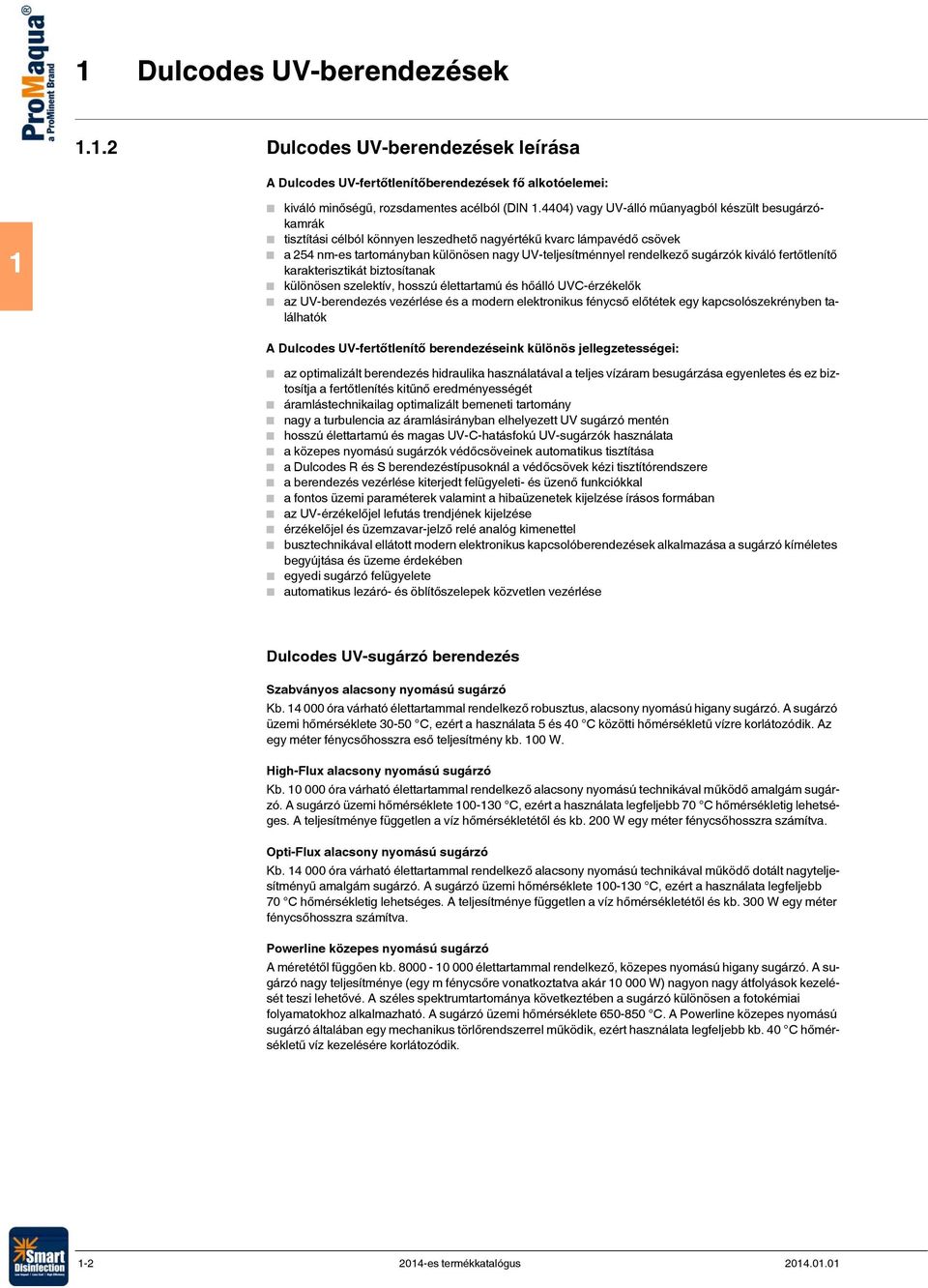 sugárzók kiváló fertőtlenítő karakterisztikát biztosítanak különösen szelektív, hosszú élettartamú és hőálló UVC-érzékelők az UV-berendezés vezérlése és a modern elektronikus fénycső előtétek egy