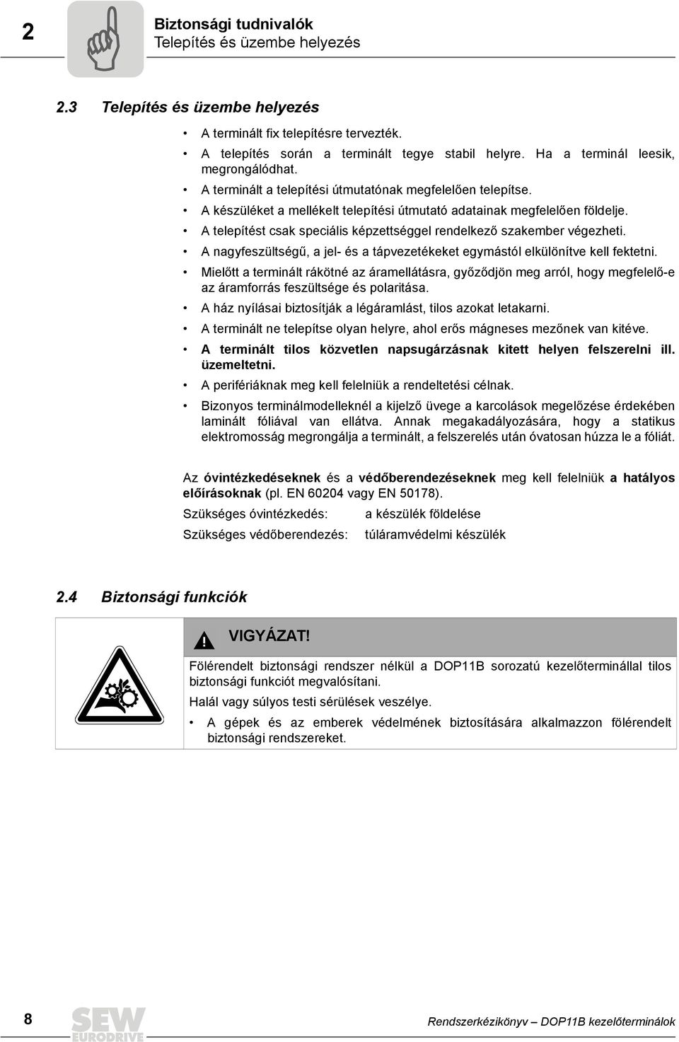 A telepítést csak speciális képzettséggel rendelkező szakember végezheti. A nagyfeszültségű, a jel- és a tápvezetékeket egymástól elkülönítve kell fektetni.