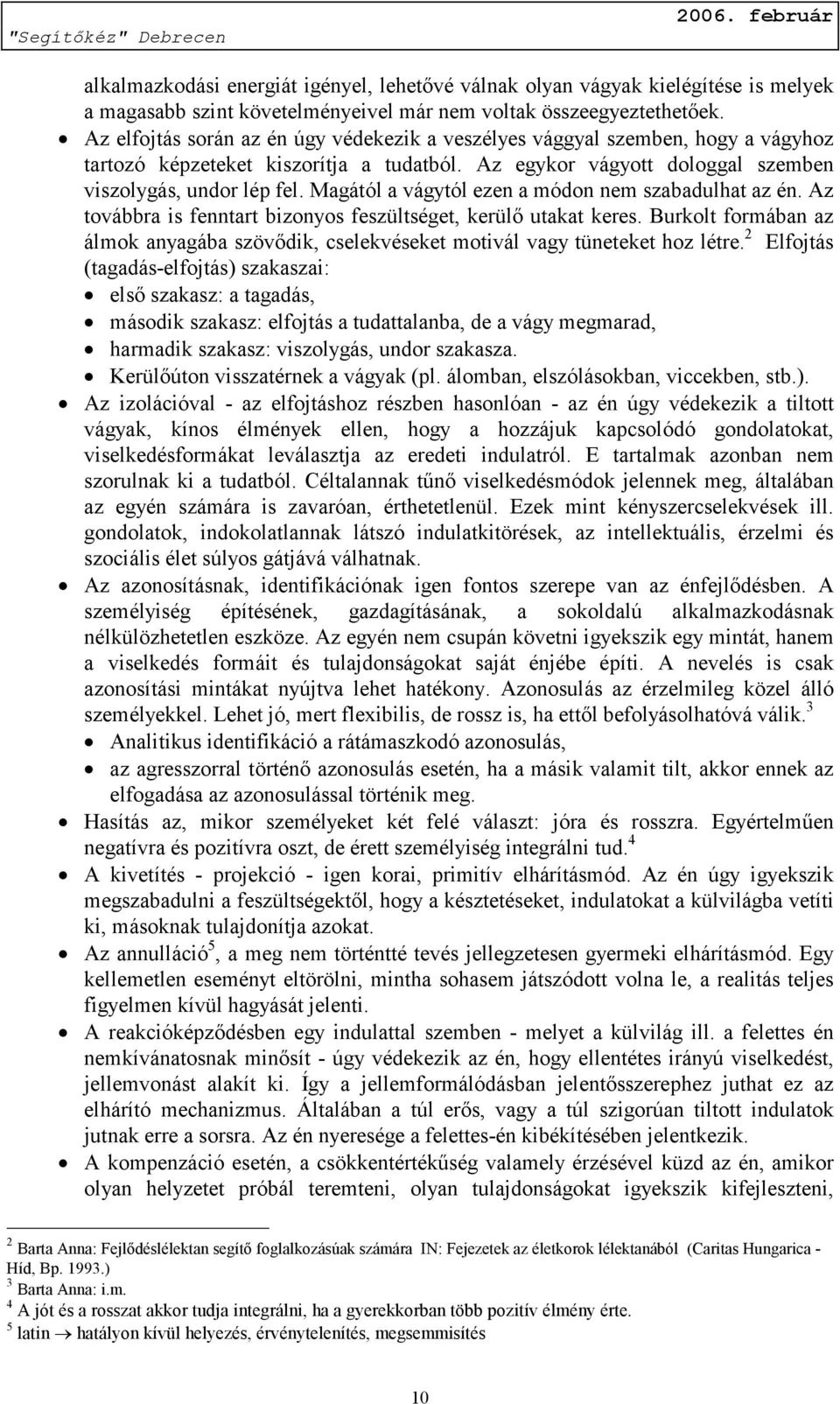 Magától a vágytól ezen a módon nem szabadulhat az én. Az továbbra is fenntart bizonyos feszültséget, kerülő utakat keres.