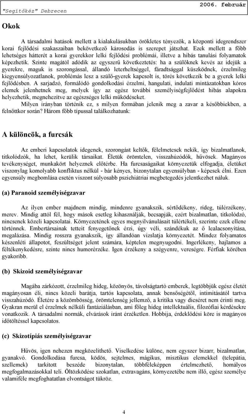 Szinte magától adódik az egyszerű következtetés: ha a szülőknek kevés az idejük a gyerekre, maguk is szorongással, állandó leterheltséggel, fáradtsággal küszködnek, érzelmileg kiegyensúlyozatlanok,