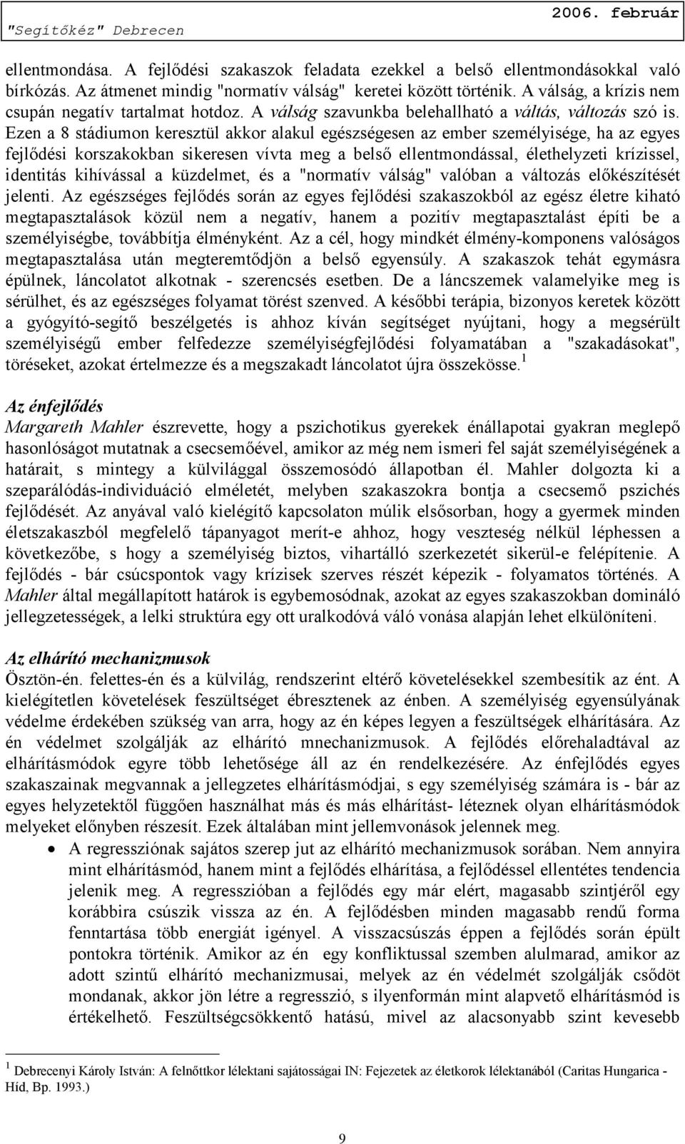 Ezen a 8 stádiumon keresztül akkor alakul egészségesen az ember személyisége, ha az egyes fejlődési korszakokban sikeresen vívta meg a belső ellentmondással, élethelyzeti krízissel, identitás