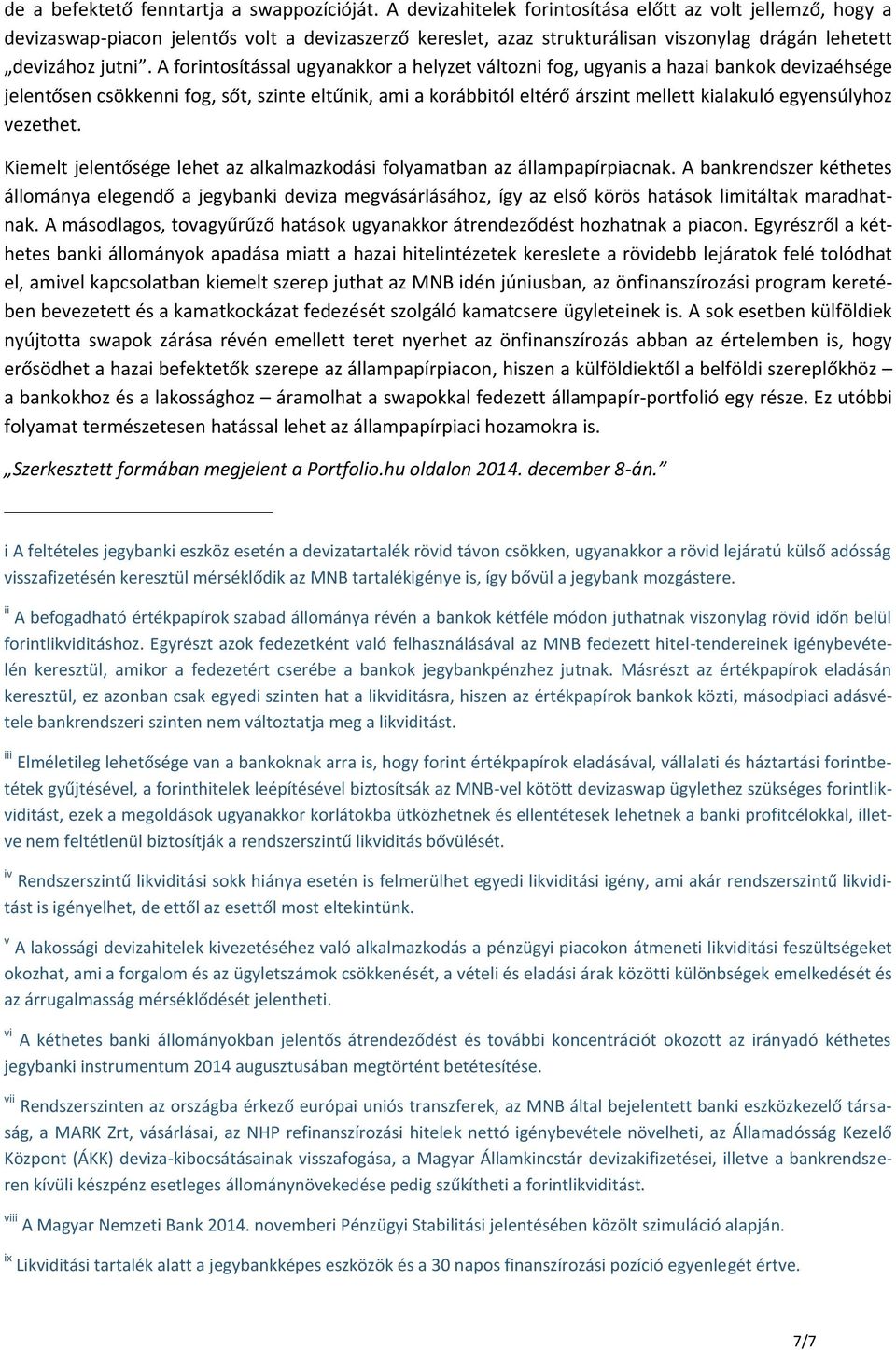 A forintosítással ugyanakkor a helyzet változni fog, ugyanis a hazai bankok devizaéhsége jelentősen csökkenni fog, sőt, szinte eltűnik, ami a korábbitól eltérő árszint mellett kialakuló egyensúlyhoz