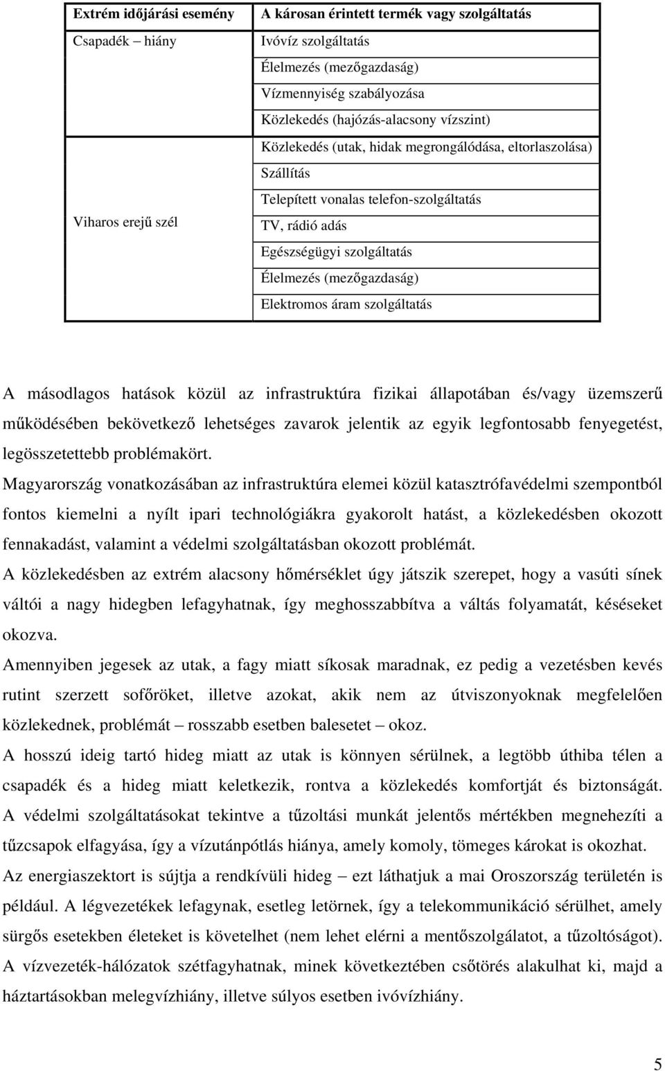 Elektromos áram szolgáltatás A másodlagos hatások közül az infrastruktúra fizikai állapotában és/vagy üzemszer m ködésében bekövetkez lehetséges zavarok jelentik az egyik legfontosabb fenyegetést,