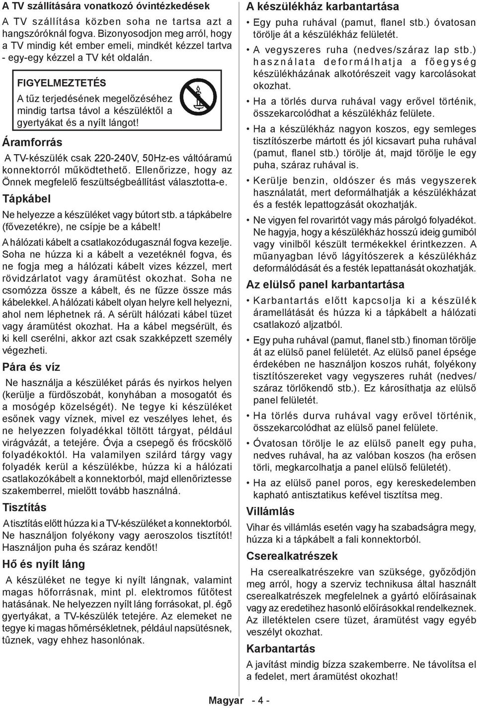 FIGYELMEZTETÉS A tűz terjedésének megelőzéséhez mindig tartsa távol a készüléktől a gyertyákat és a nyílt lángot! Áramforrás A TV-készülék csak 220-240V, 50Hz-es váltóáramú konnektorról működtethető.