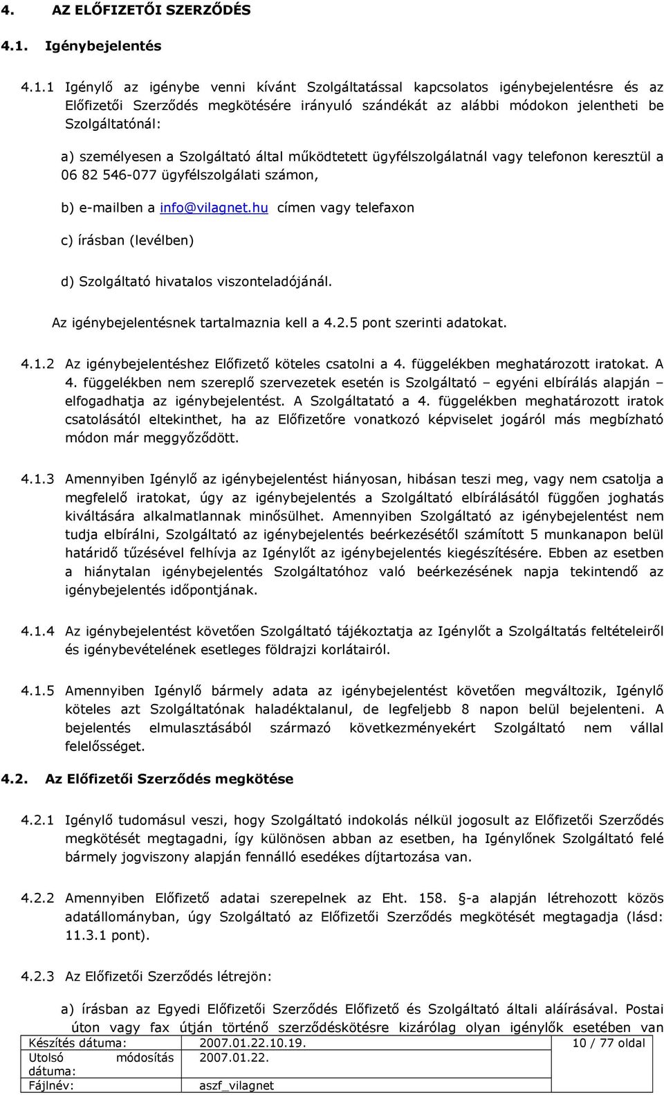 1 Igénylő az igénybe venni kívánt Szolgáltatással kapcsolatos igénybejelentésre és az Előfizetői Szerződés megkötésére irányuló szándékát az alábbi módokon jelentheti be Szolgáltatónál: a)