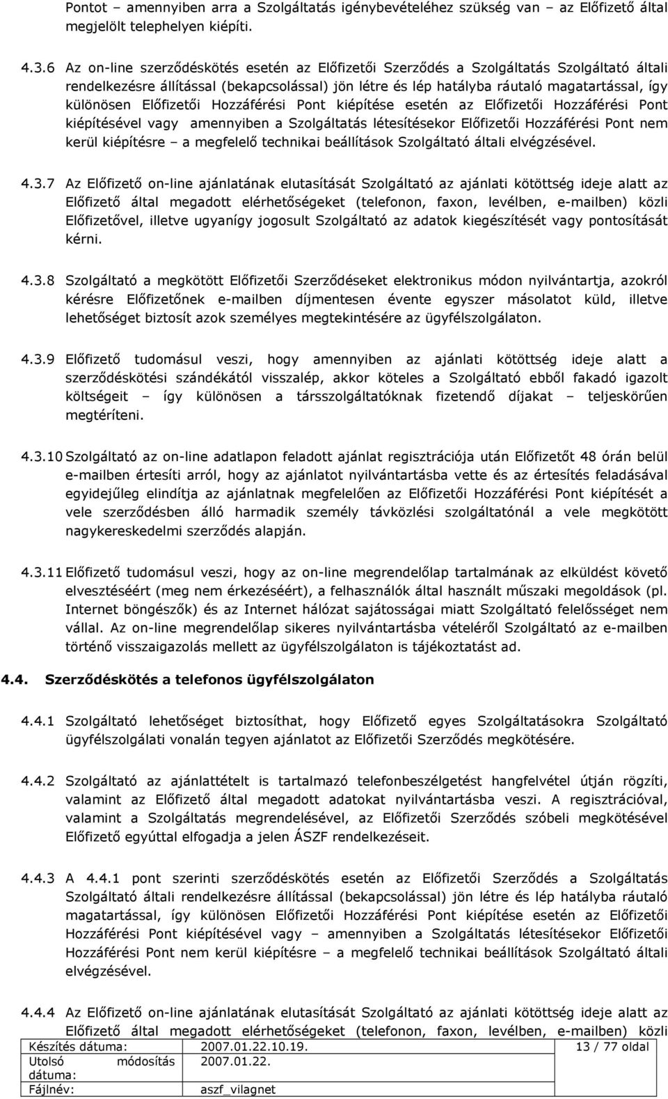 Előfizetői Hozzáférési Pont kiépítése esetén az Előfizetői Hozzáférési Pont kiépítésével vagy amennyiben a Szolgáltatás létesítésekor Előfizetői Hozzáférési Pont nem kerül kiépítésre a megfelelő