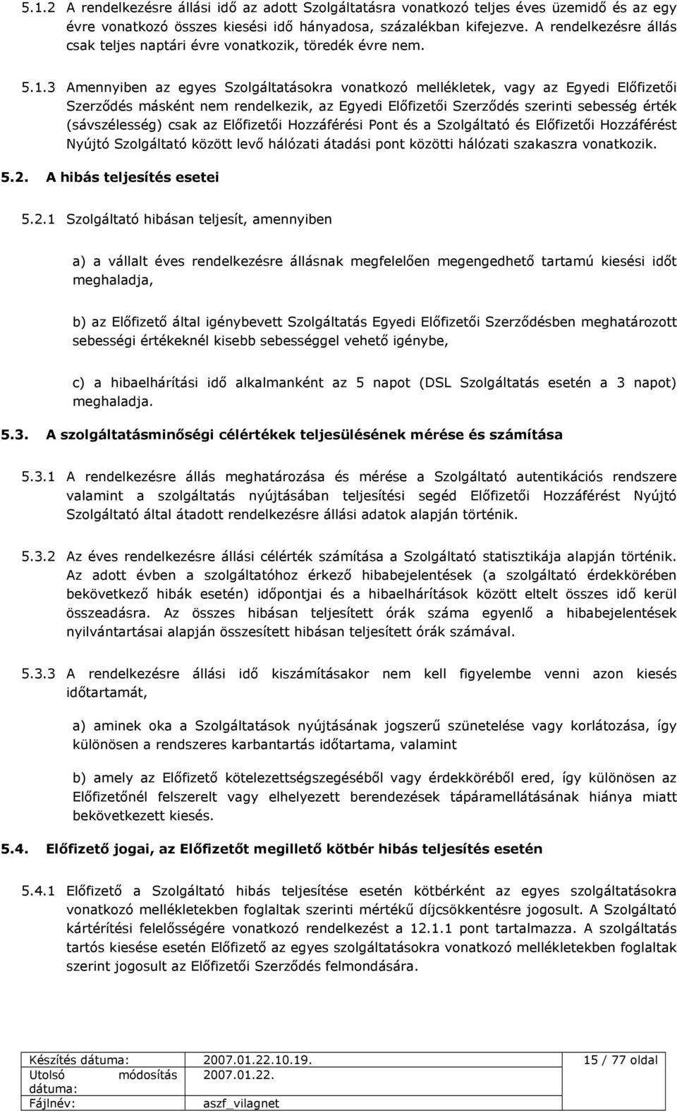 3 Amennyiben az egyes Szolgáltatásokra vonatkozó mellékletek, vagy az Egyedi Előfizetői Szerződés másként nem rendelkezik, az Egyedi Előfizetői Szerződés szerinti sebesség érték (sávszélesség) csak