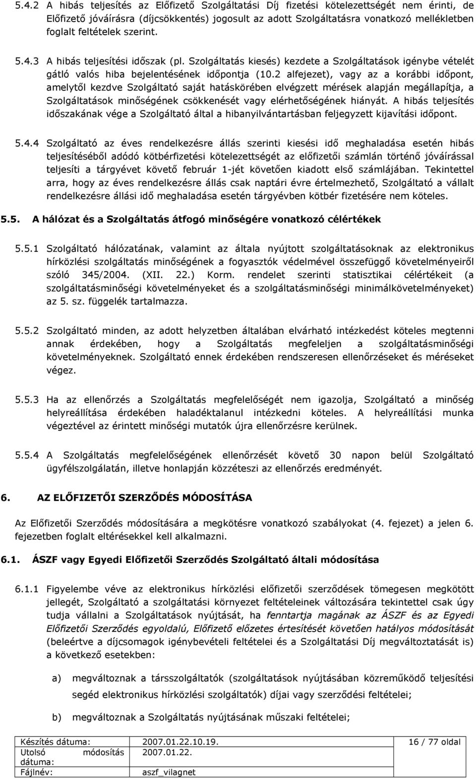 2 alfejezet), vagy az a korábbi időpont, amelytől kezdve Szolgáltató saját hatáskörében elvégzett mérések alapján megállapítja, a Szolgáltatások minőségének csökkenését vagy elérhetőségének hiányát.