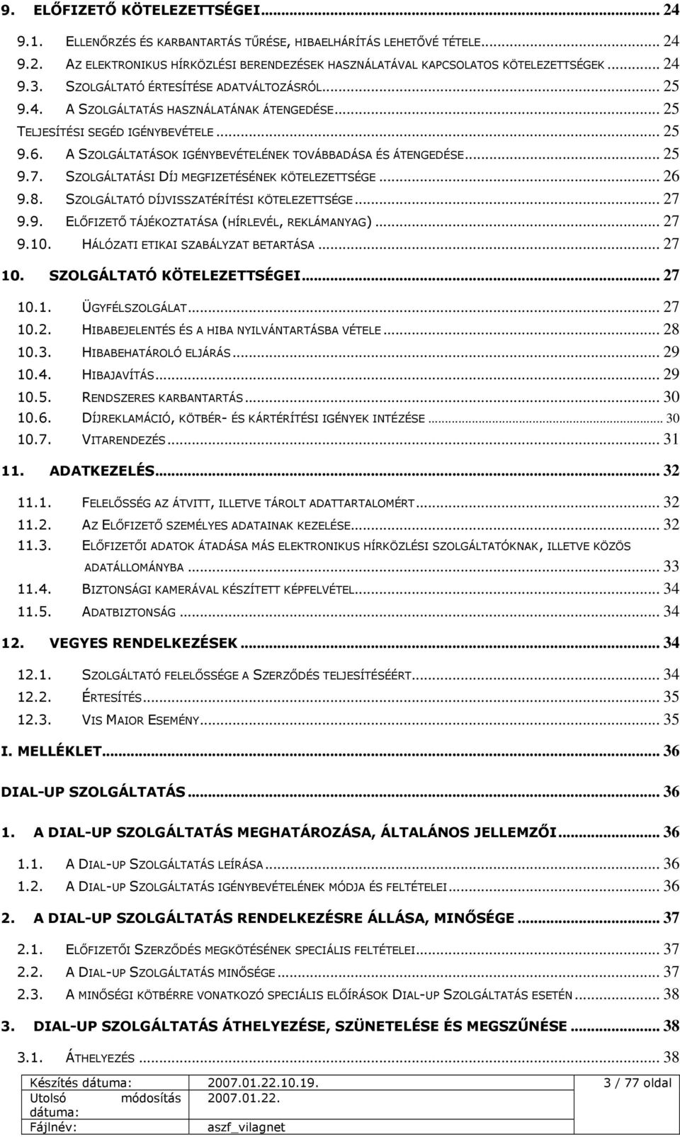 A SZOLGÁLTATÁSOK IGÉNYBEVÉTELÉNEK TOVÁBBADÁSA ÉS ÁTENGEDÉSE... 25 9.7. SZOLGÁLTATÁSI DÍJ MEGFIZETÉSÉNEK KÖTELEZETTSÉGE... 26 9.8. SZOLGÁLTATÓ DÍJVISSZATÉRÍTÉSI KÖTELEZETTSÉGE... 27 9.9. ELŐFIZETŐ TÁJÉKOZTATÁSA (HÍRLEVÉL, REKLÁMANYAG).