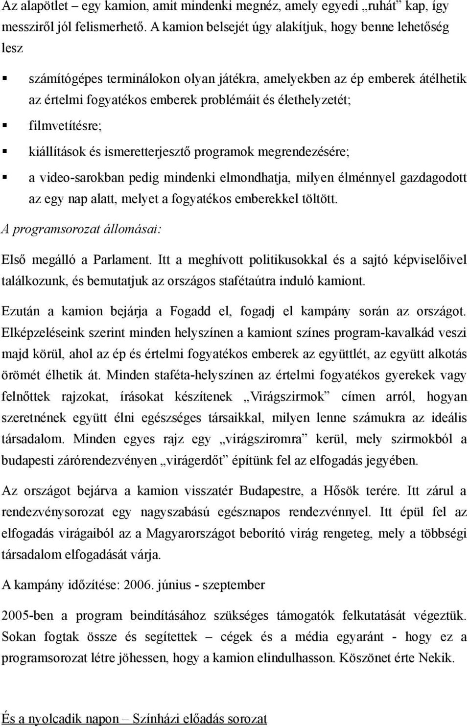 filmvetítésre; kiállítások és ismeretterjesztő programok megrendezésére; a video-sarokban pedig mindenki elmondhatja, milyen élménnyel gazdagodott az egy nap alatt, melyet a fogyatékos emberekkel