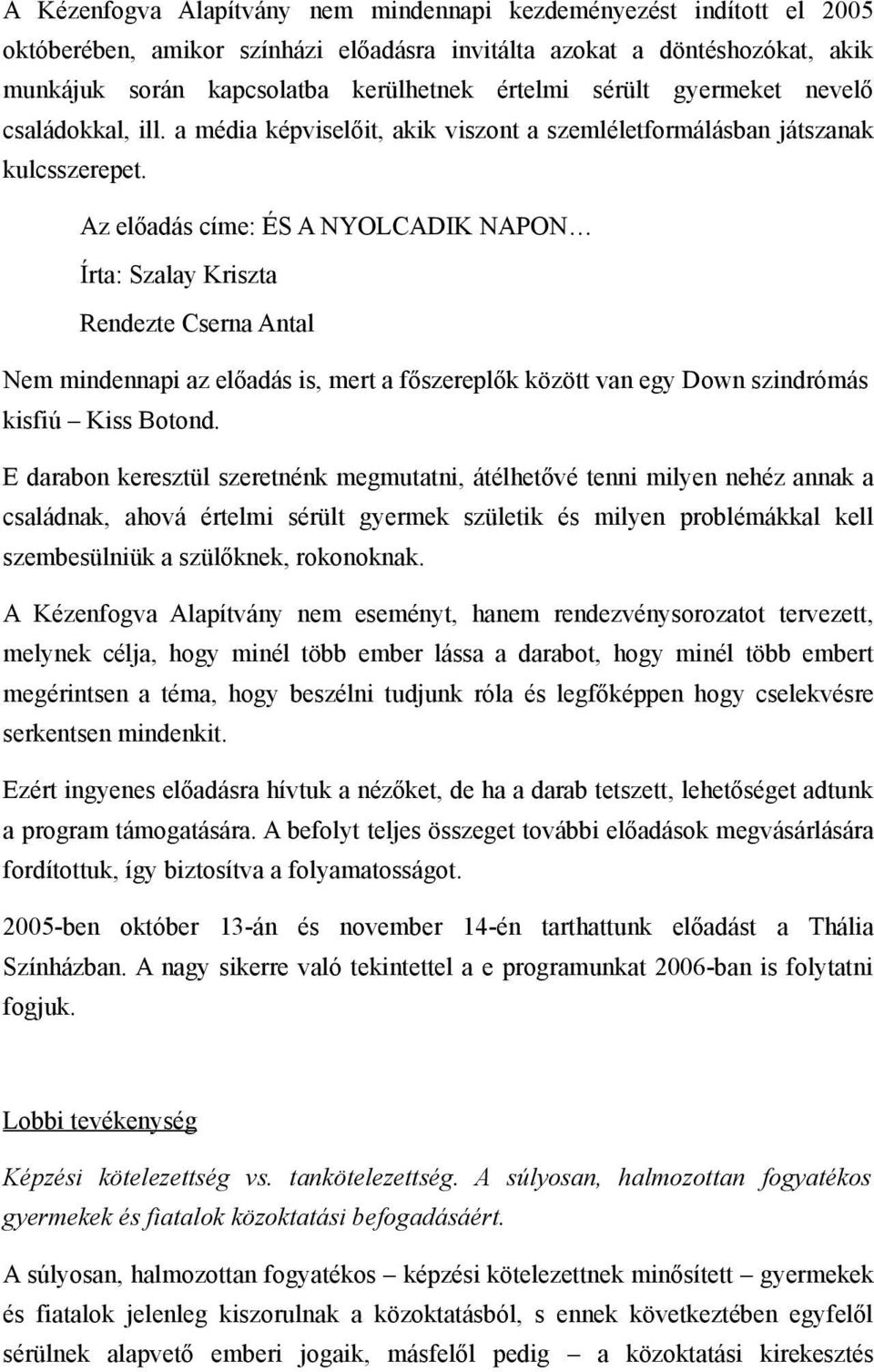 Az előadás címe: ÉS A NYOLCADIK NAPON Írta: Szalay Kriszta Rendezte Cserna Antal Nem mindennapi az előadás is, mert a főszereplők között van egy Down szindrómás kisfiú Kiss Botond.