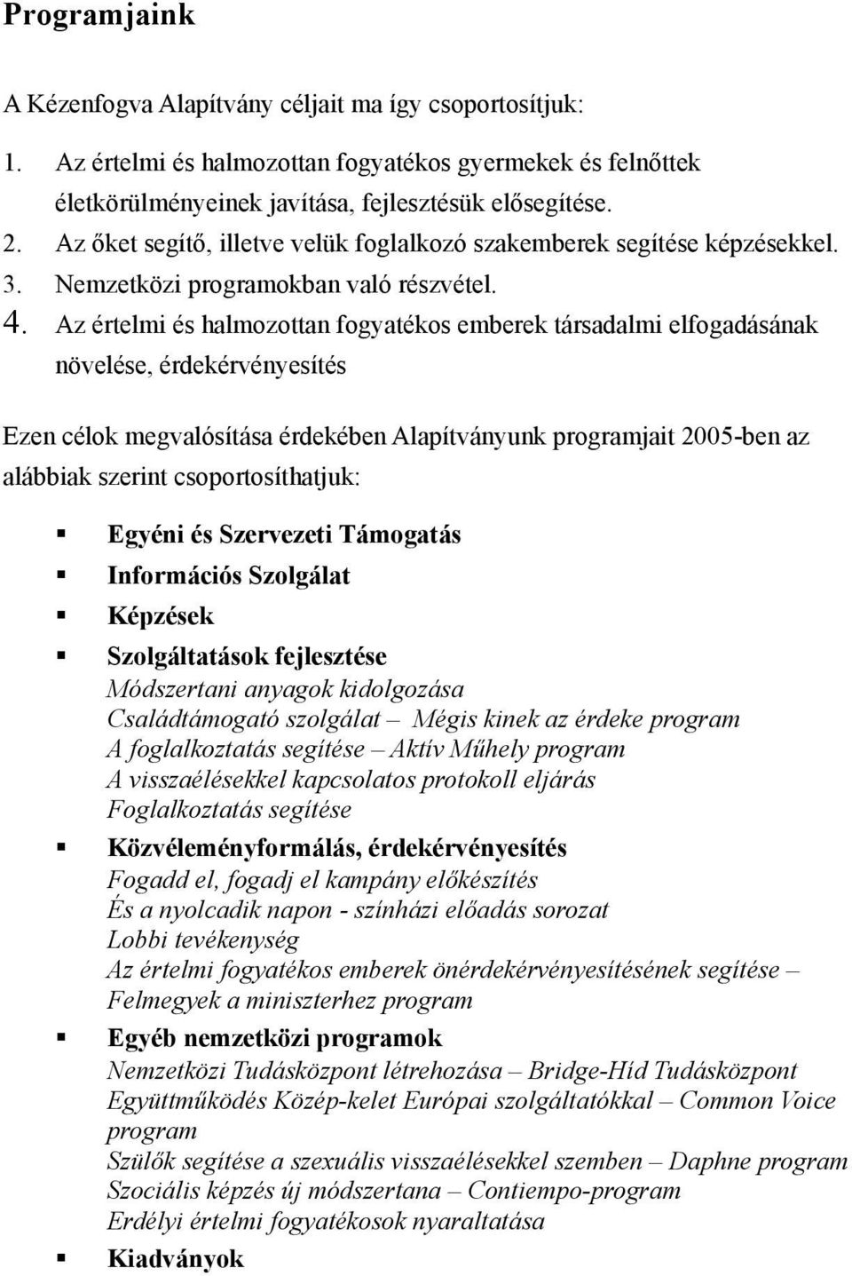 Az értelmi és halmozottan fogyatékos emberek társadalmi elfogadásának növelése, érdekérvényesítés Ezen célok megvalósítása érdekében Alapítványunk programjait 2005-ben az alábbiak szerint