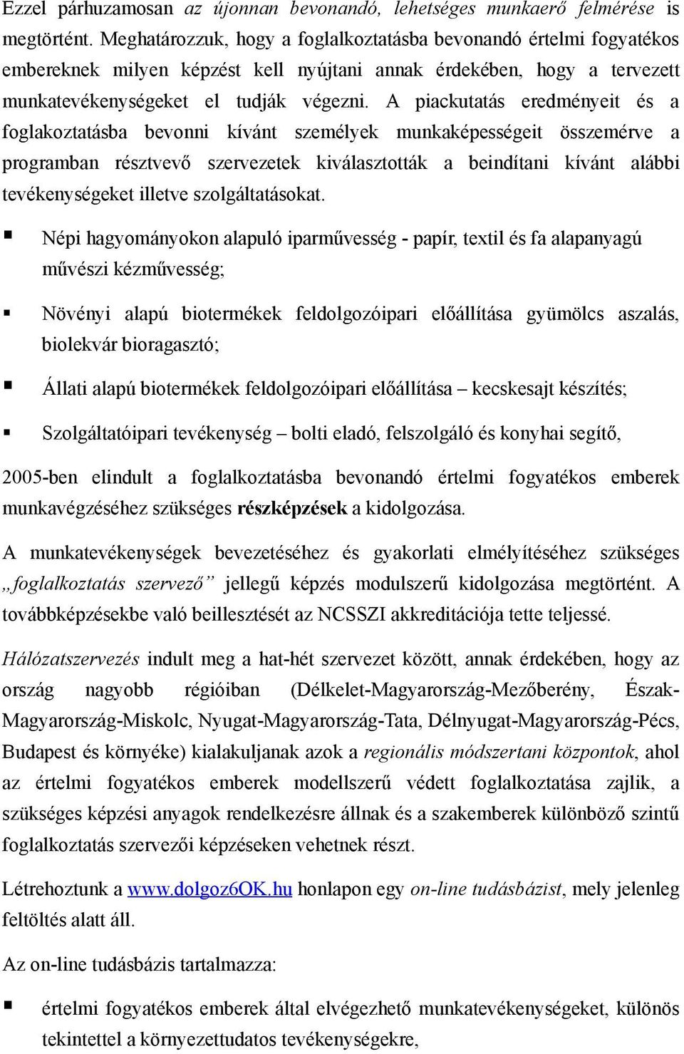 A piackutatás eredményeit és a foglakoztatásba bevonni kívánt személyek munkaképességeit összemérve a programban résztvevő szervezetek kiválasztották a beindítani kívánt alábbi tevékenységeket