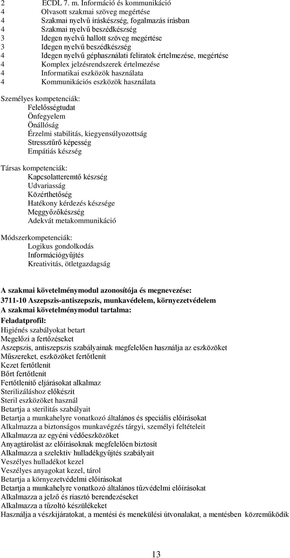 beszédkészség 4 Idegen nyelvű géphasználati feliratok értelmezése, megértése 4 Komplex jelzésrendszerek értelmezése 4 Informatikai eszközök használata 4 Kommunikációs eszközök használata Személyes