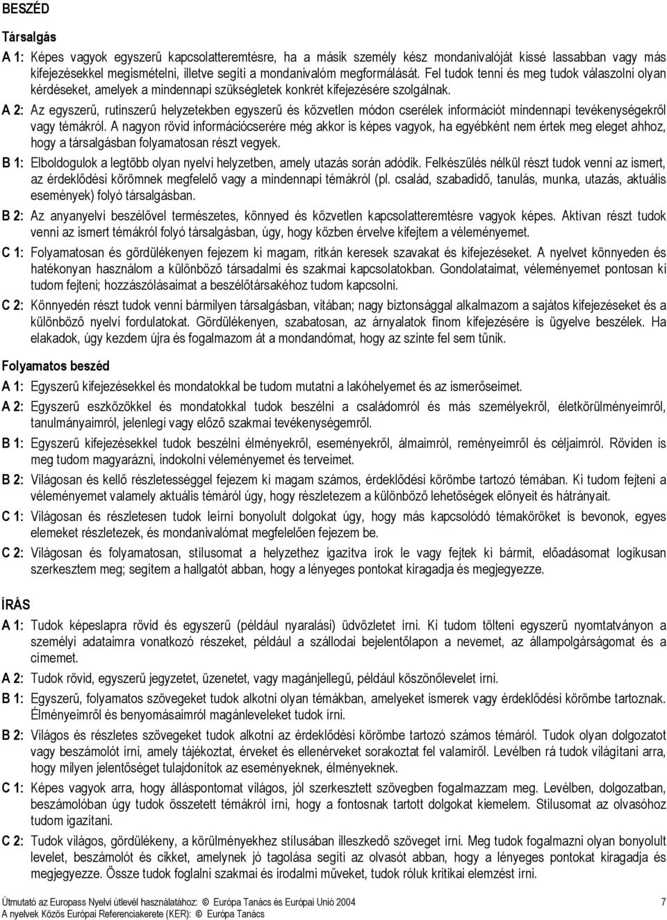 A 2: Az egyszerő, rutinszerő helyzetekben egyszerő és közvetlen módon cserélek információt mindennapi tevékenységekrıl vagy témákról.