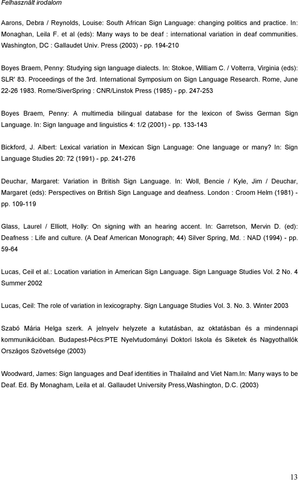 In: Stokoe, William C. / Volterra, Virginia (eds): SLR' 83. Proceedings of the 3rd. International Symposium on Sign Language Research. Rome, June 22-26 1983.