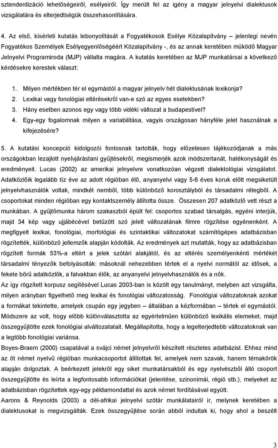 Programiroda (MJP) vállalta magára. A kutatás keretében az MJP munkatársai a következő kérdésekre kerestek választ: 1. Milyen mértékben tér el egymástól a magyar jelnyelv hét dialektusának leikonja?