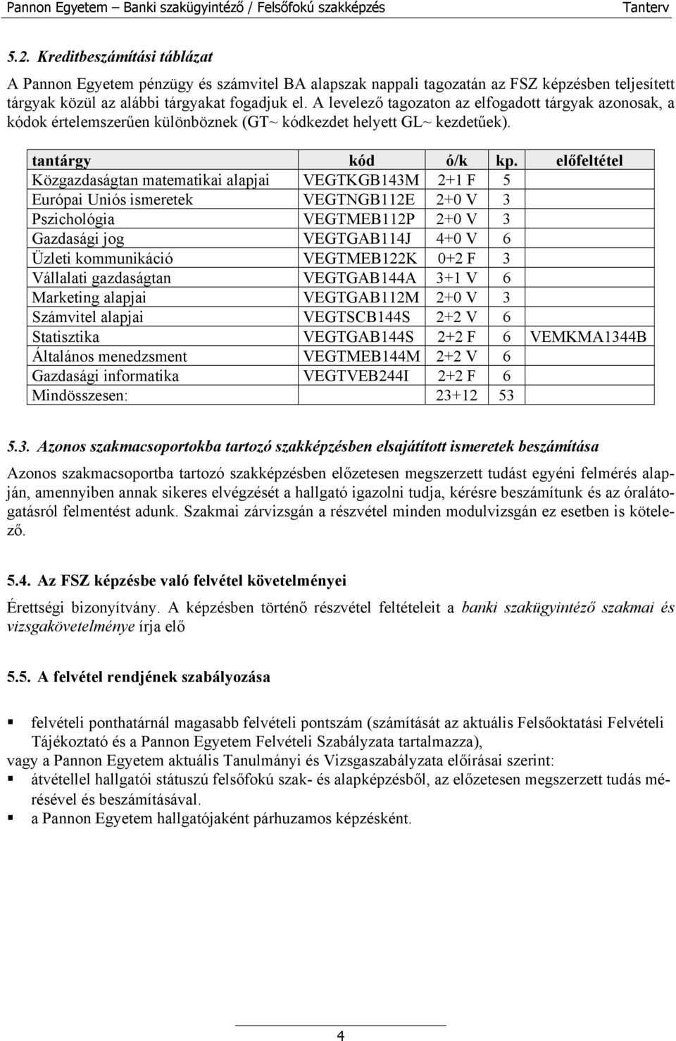 előfeltétel Közgazdaságtan matematikai alapjai VEGTKGB143M 2+1 F 5 Európai Uniós ismeretek VEGTNGB112E 2+0 V 3 Pszichológia VEGTMEB112P 2+0 V 3 Gazdasági jog VEGTGAB114J 4+0 V 6 Üzleti kommunikáció