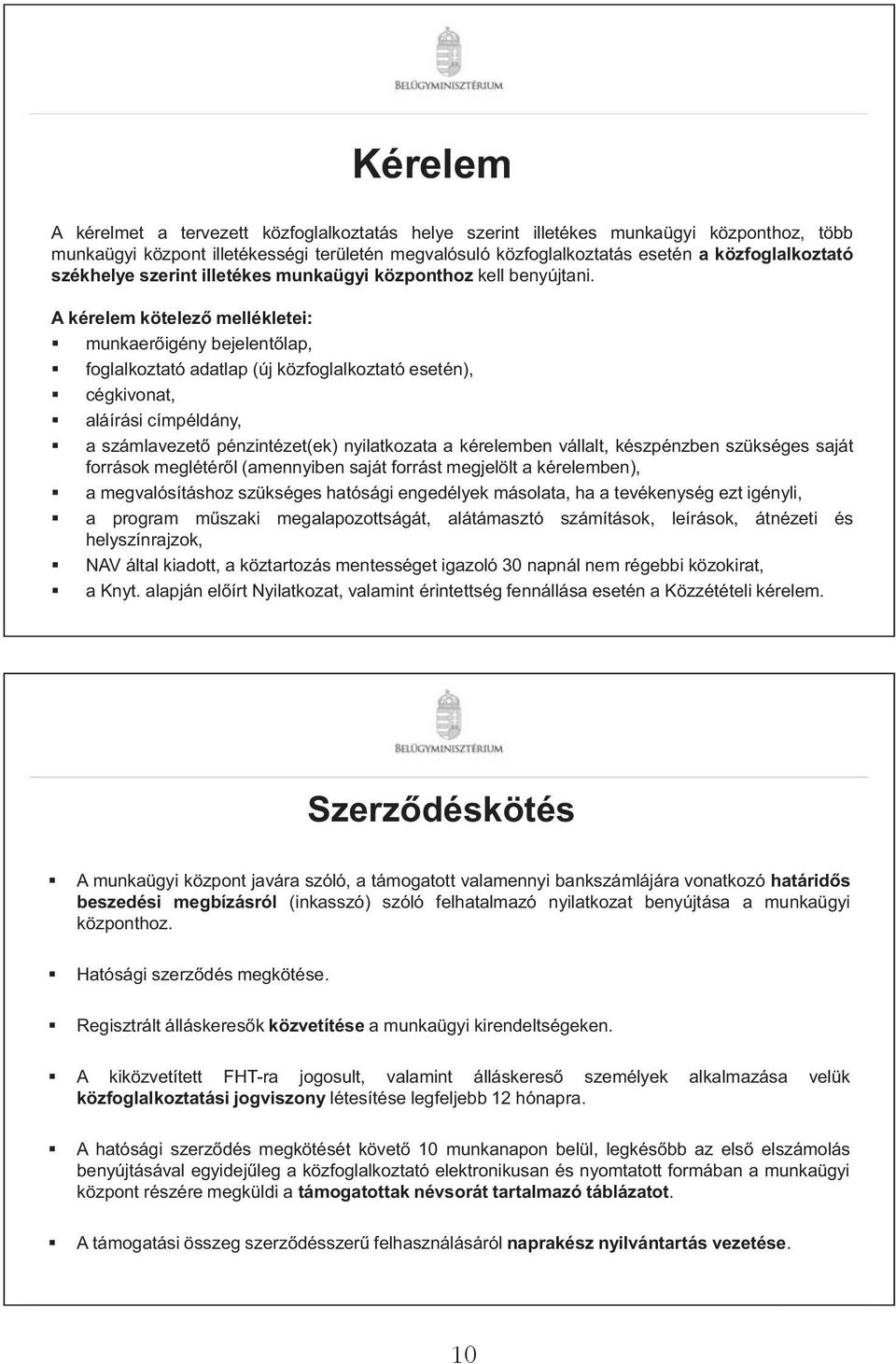 A kérelem kötelez mellékletei: munkaer igény bejelent lap, foglalkoztató adatlap (új közfoglalkoztató esetén), cégkivonat, aláírási címpéldány, a számlavezet pénzintézet(ek) nyilatkozata a kérelemben