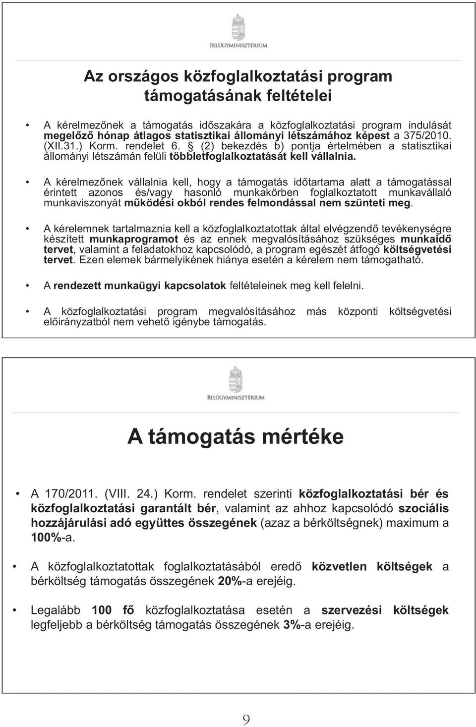 A kérelmez nek vállalnia kell, hogy a támogatás id tartama alatt a támogatással érintett azonos és/vagy hasonló munkakörben foglalkoztatott munkavállaló munkaviszonyát m ködési okból rendes