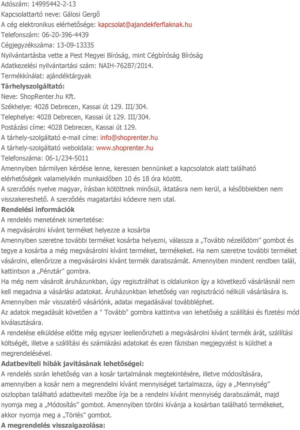 Termékkínálat: ajándéktárgyak Tárhelyszolgáltató: Neve: ShopRenter.hu Kft. Székhelye: 4028 Debrecen, Kassai út 129. III/304. Telephelye: 4028 Debrecen, Kassai út 129. III/304. Postázási címe: 4028 Debrecen, Kassai út 129.