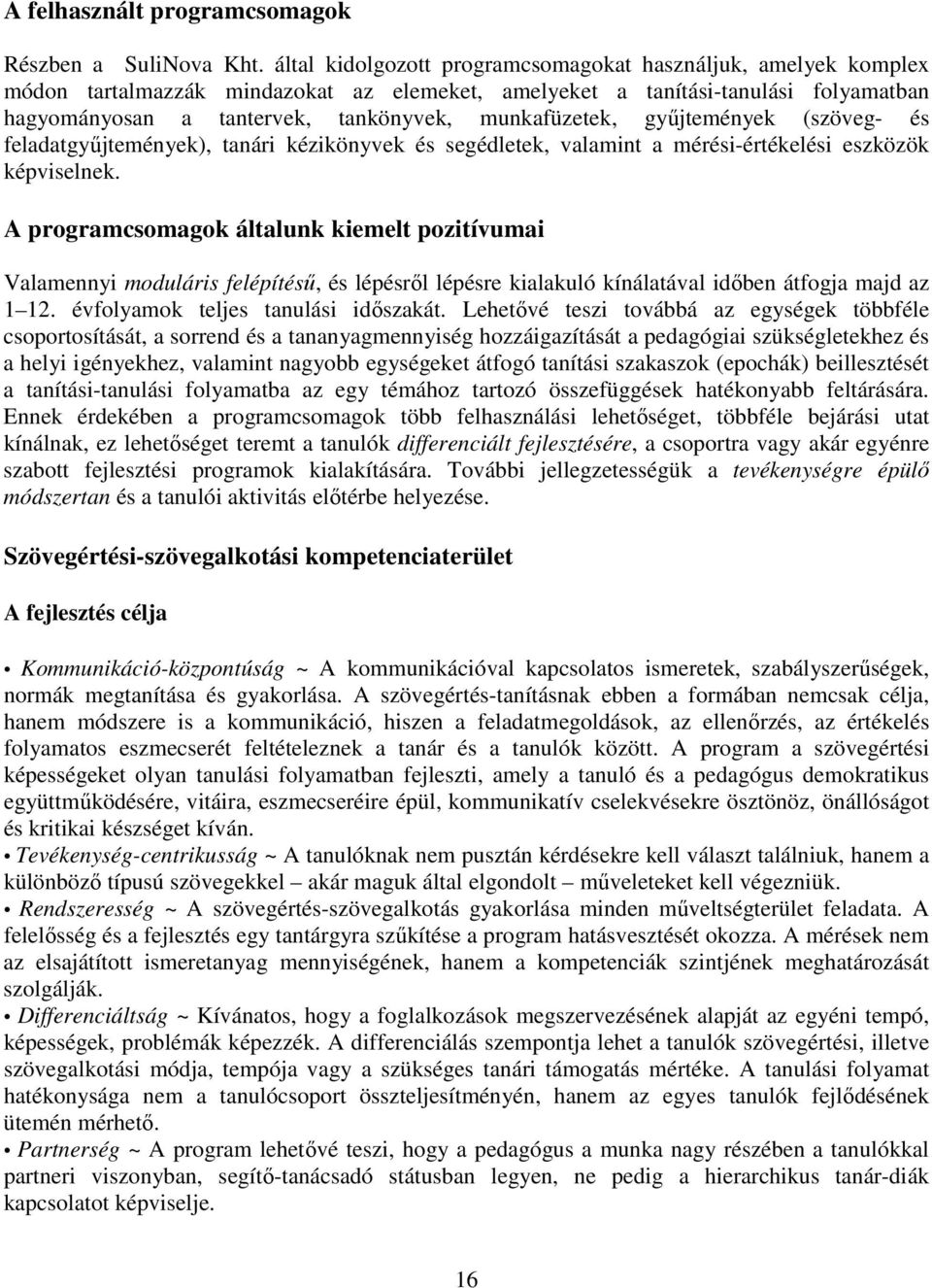 munkafüzetek, gyűjtemények (szöveg- és feladatgyűjtemények), tanári kézikönyvek és segédletek, valamint a mérési-értékelési eszközök képviselnek.