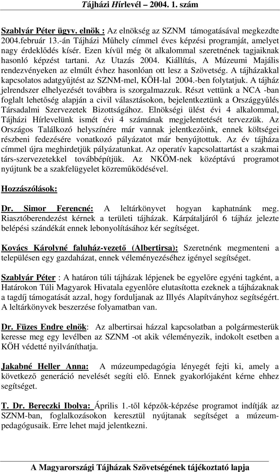 A tájházakkal kapcsolatos adatgyőjtést az SZNM-mel, KÖH-lal 2004.-ben folytatjuk. A tájház jelrendszer elhelyezését továbbra is szorgalmazzuk.