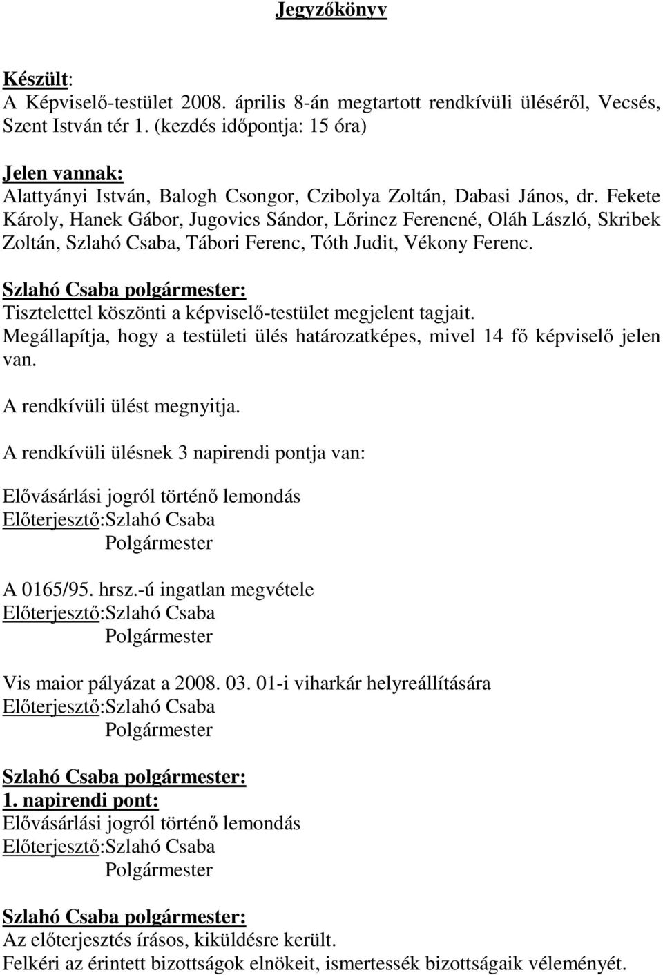 Fekete Károly, Hanek Gábor, Jugovics Sándor, Lırincz Ferencné, Oláh László, Skribek Zoltán, Szlahó Csaba, Tábori Ferenc, Tóth Judit, Vékony Ferenc.