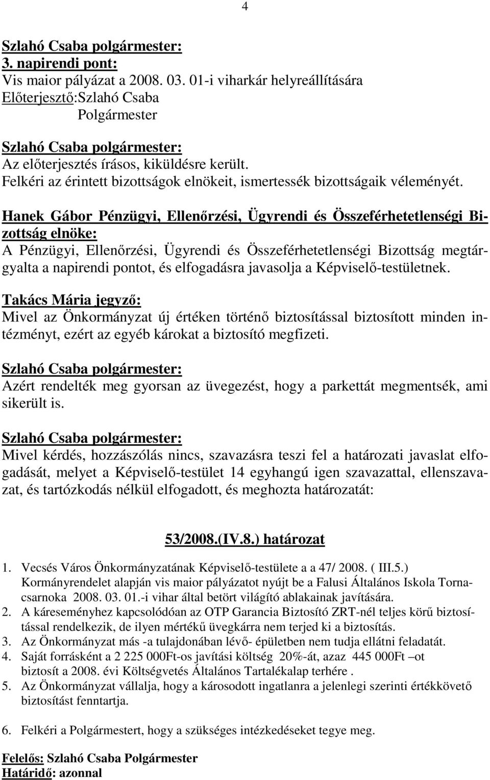 : Mivel az Önkormányzat új értéken történı biztosítással biztosított minden intézményt, ezért az egyéb károkat a biztosító megfizeti.