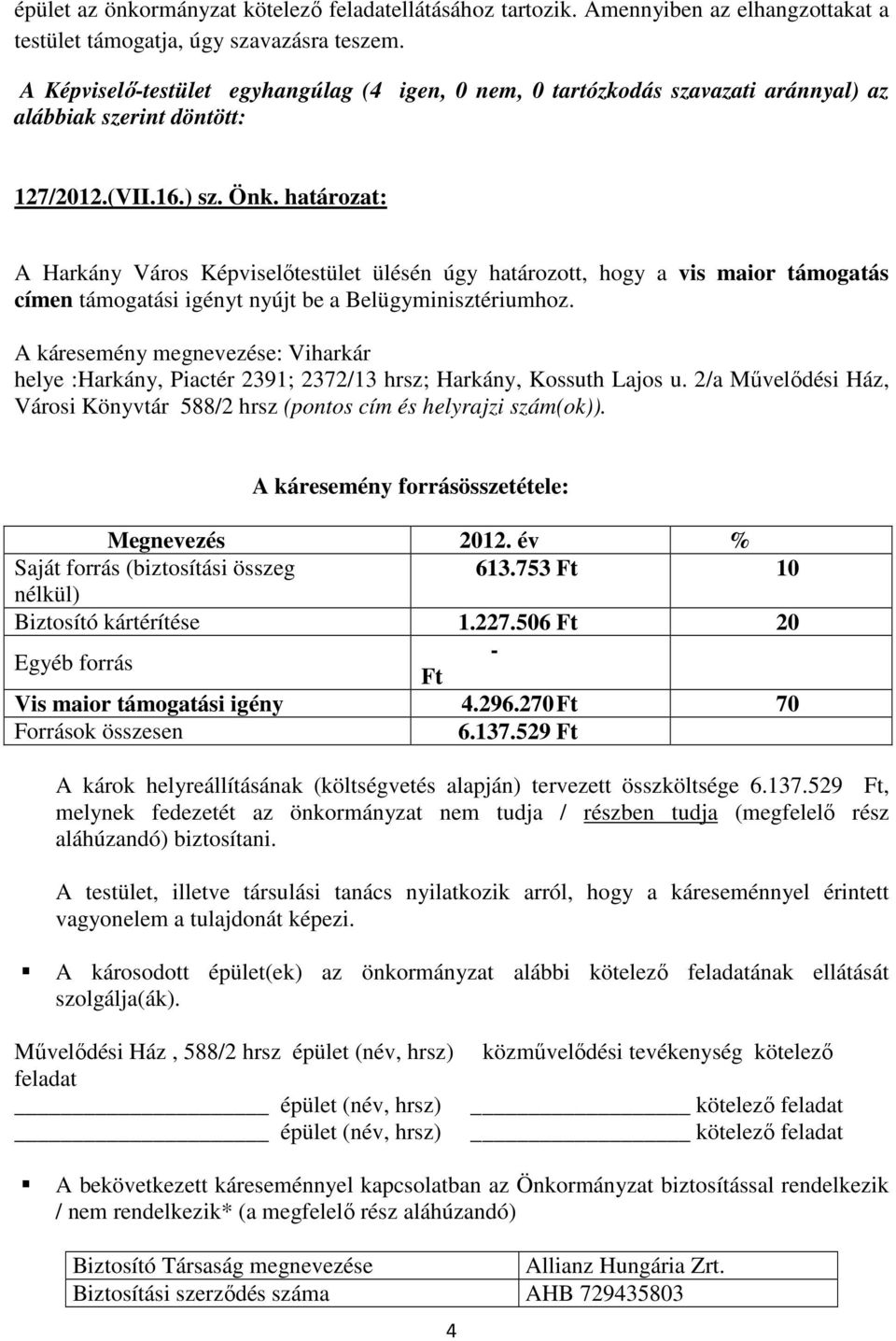 A káresemény megnevezése: Viharkár helye :Harkány, Piactér 2391; 2372/13 hrsz; Harkány, Kossuth Lajos u. 2/a Művelődési Ház, Városi Könyvtár 588/2 hrsz (pontos cím és helyrajzi szám(ok)).