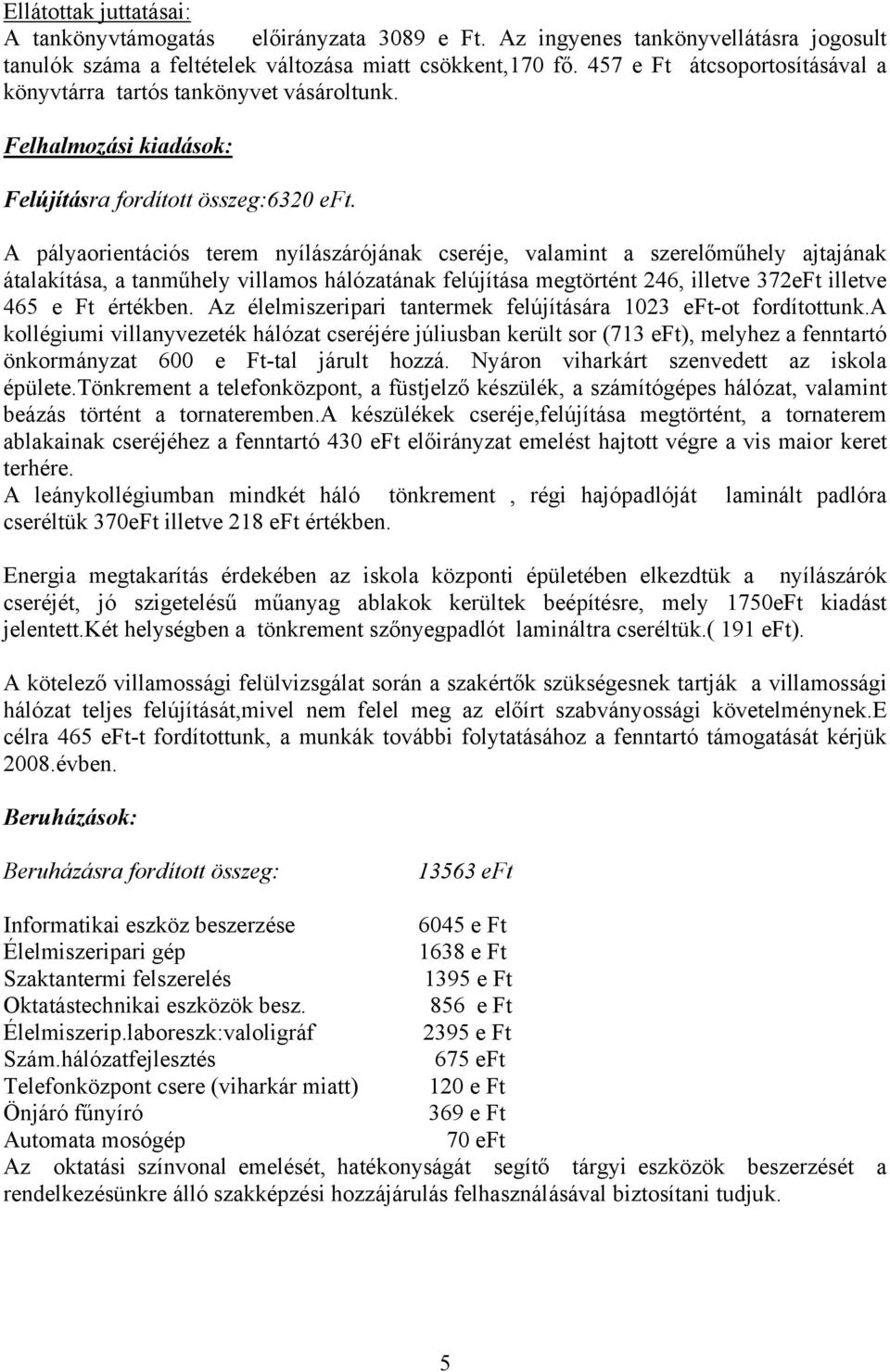 A pályaorientációs terem nyílászárójának cseréje, valamint a szerelőműhely ajtajának átalakítása, a tanműhely villamos hálózatának felújítása megtörtént 246, illetve 372eFt illetve 465 e Ft értékben.