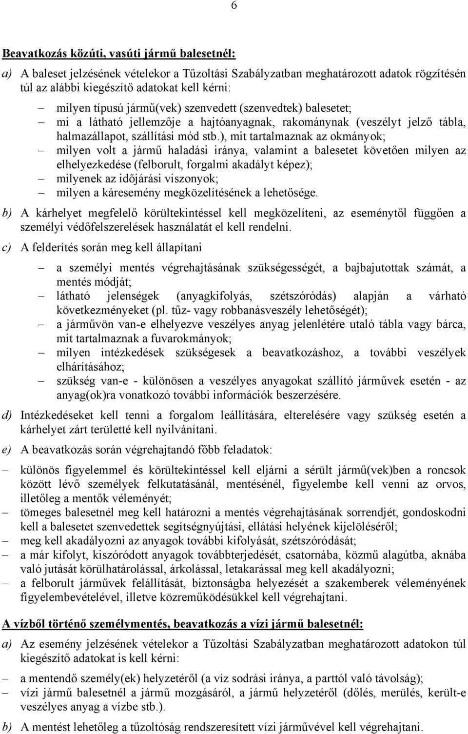 ), mit tartalmaznak az okmányok; milyen volt a jármű haladási iránya, valamint a balesetet követően milyen az elhelyezkedése (felborult, forgalmi akadályt képez); milyenek az időjárási viszonyok;