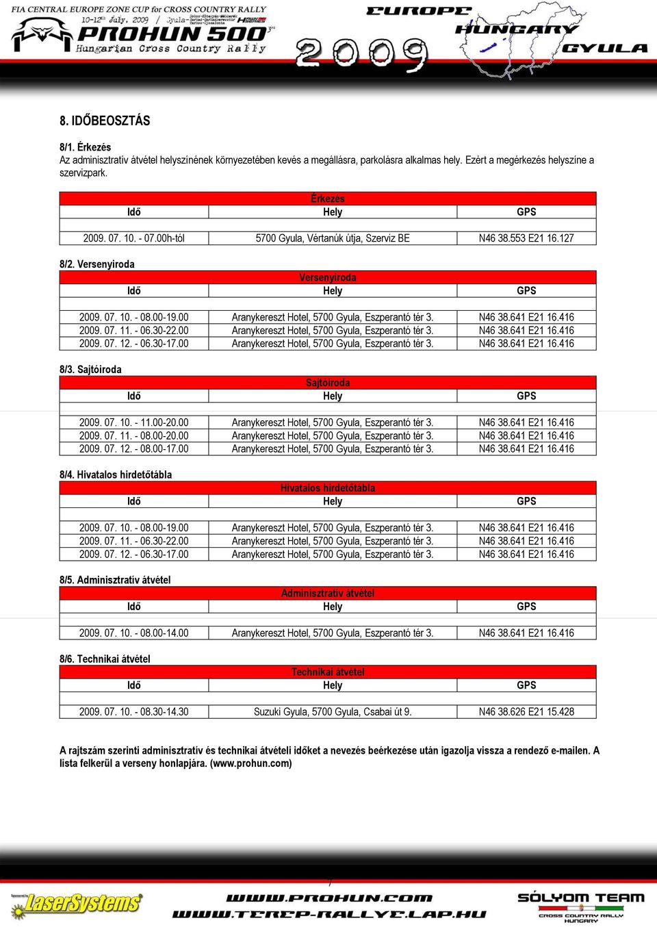 416 2009. 07. 11. - 06.30-22.00 Aranykereszt Hotel, 5700 Gyula, Eszperantó tér 3. N46 38.641 E21 16.416 2009. 07. 12. - 06.30-17.00 Aranykereszt Hotel, 5700 Gyula, Eszperantó tér 3. N46 38.641 E21 16.416 8/3.