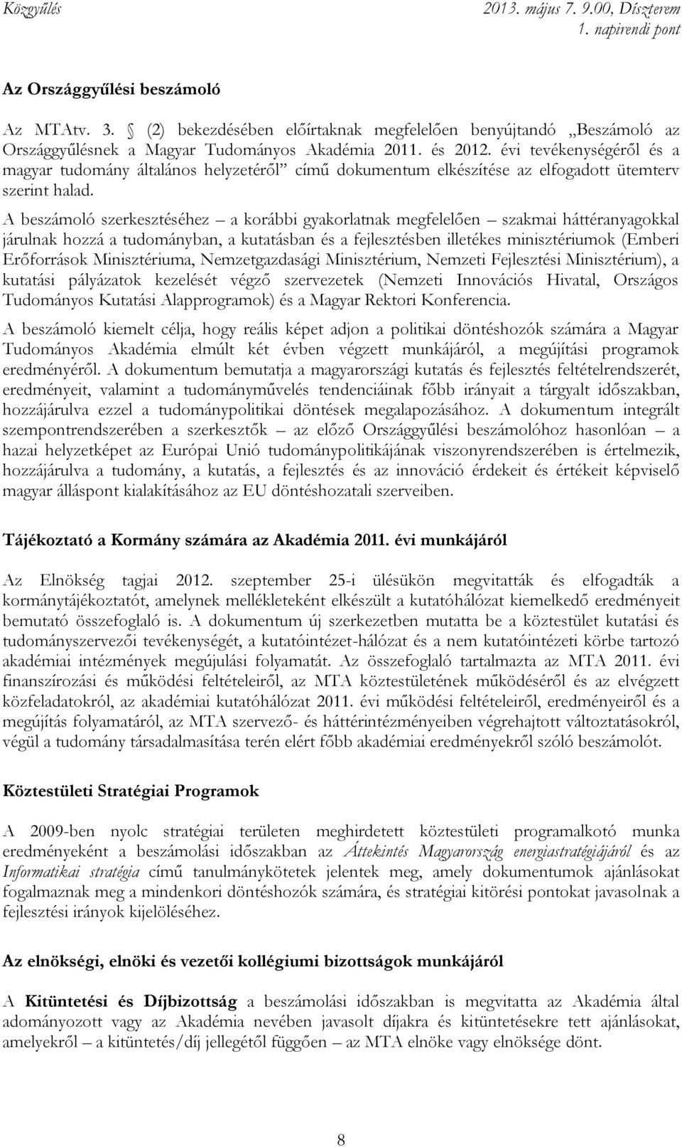 A beszámoló szerkesztéséhez a korábbi gyakorlatnak megfelelően szakmai háttéranyagokkal járulnak hozzá a tudományban, a kutatásban és a fejlesztésben illetékes minisztériumok (Emberi Erőforrások