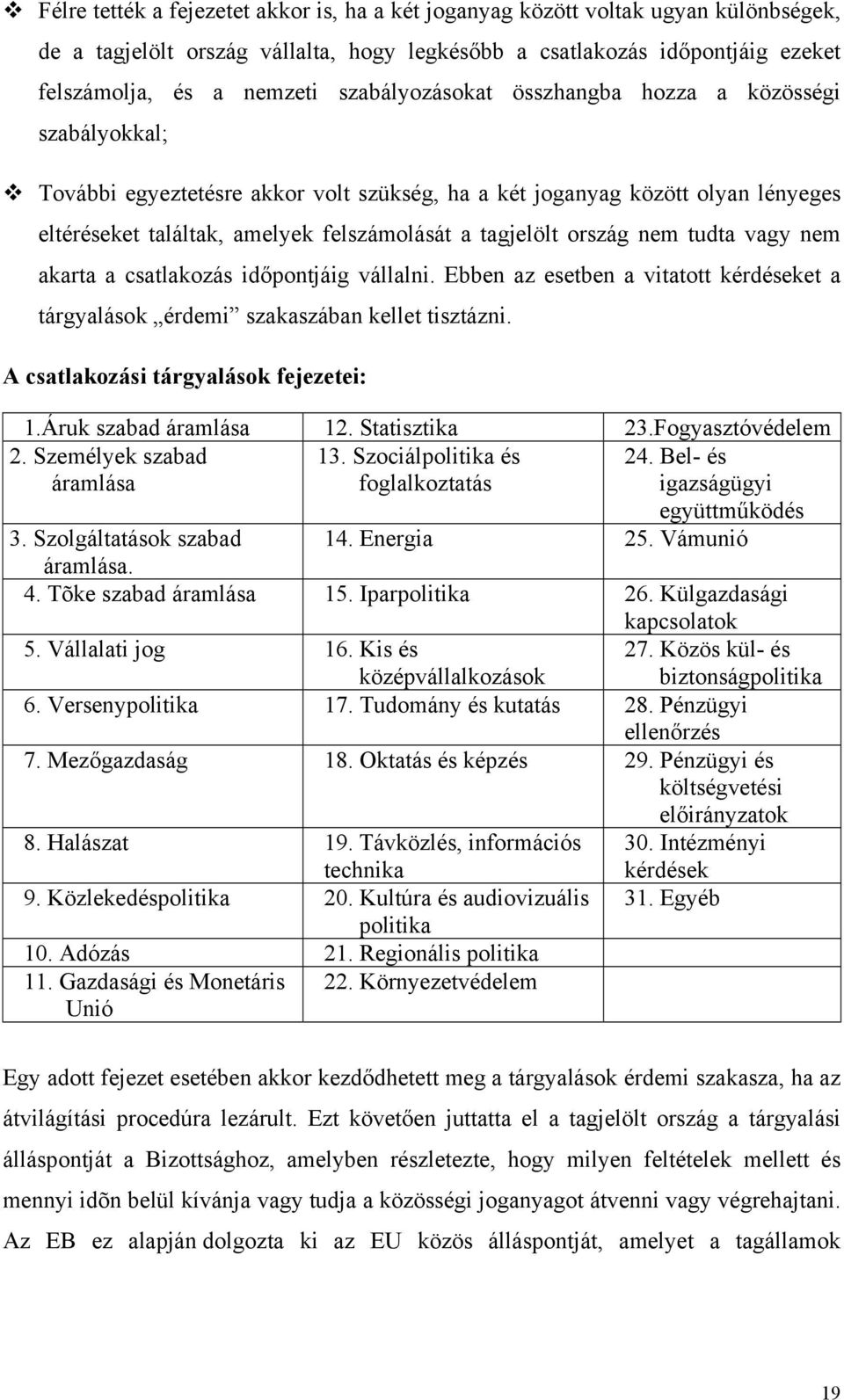 ország nem tudta vagy nem akarta a csatlakozás időpontjáig vállalni. Ebben az esetben a vitatott kérdéseket a tárgyalások érdemi szakaszában kellet tisztázni. A csatlakozási tárgyalások fejezetei: 1.