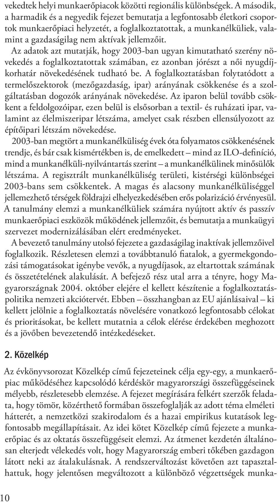 Az adatok azt mutatják, hogy 2003-ban ugyan kimutatható szerény növekedés a foglalkoztatottak számában, ez azonban jórészt a női nyugdíjkorhatár növekedésének tudható be.