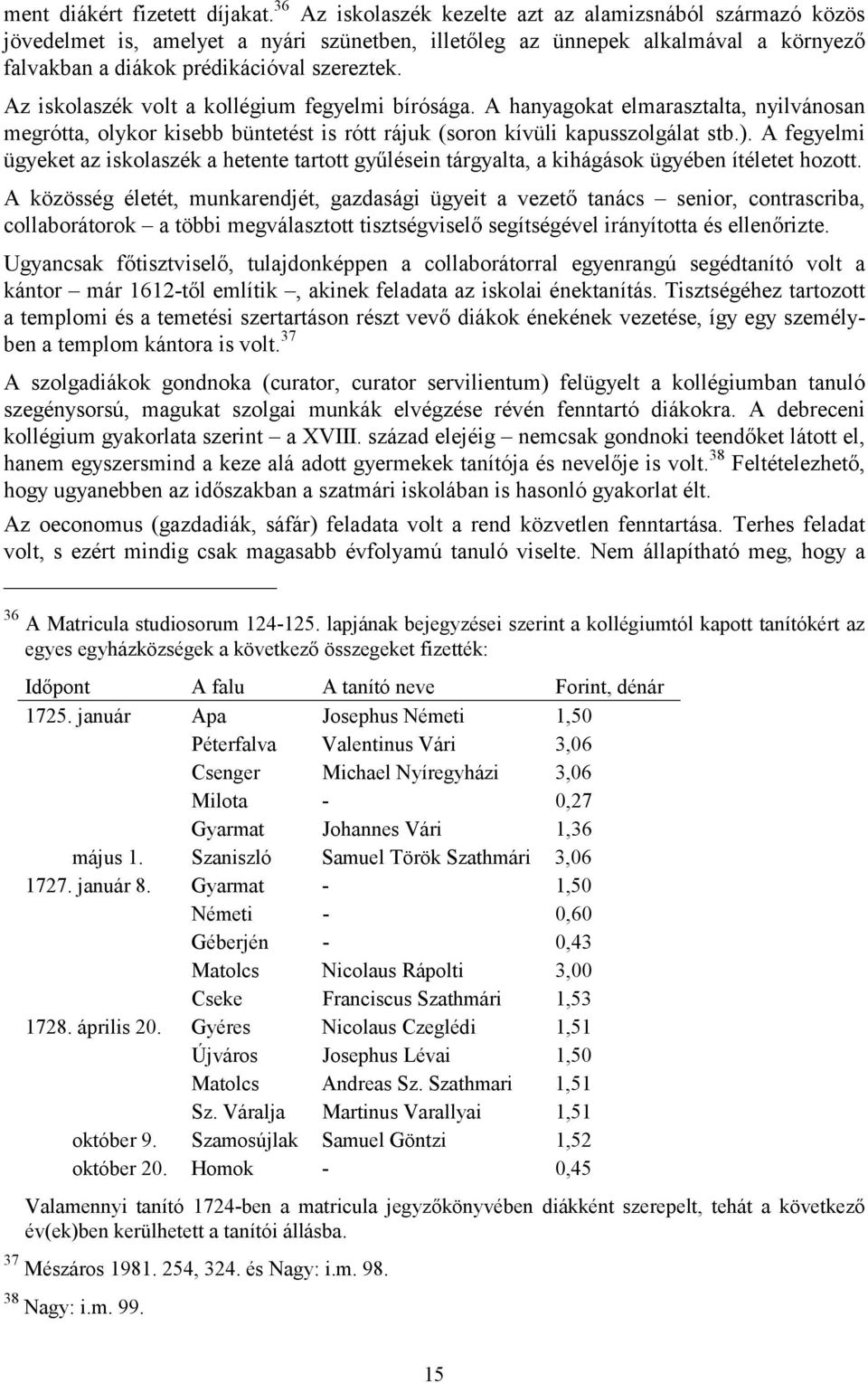 Az iskolaszék volt a kollégium fegyelmi bírósága. A hanyagokat elmarasztalta, nyilvánosan megrótta, olykor kisebb büntetést is rótt rájuk (soron kívüli kapusszolgálat stb.).