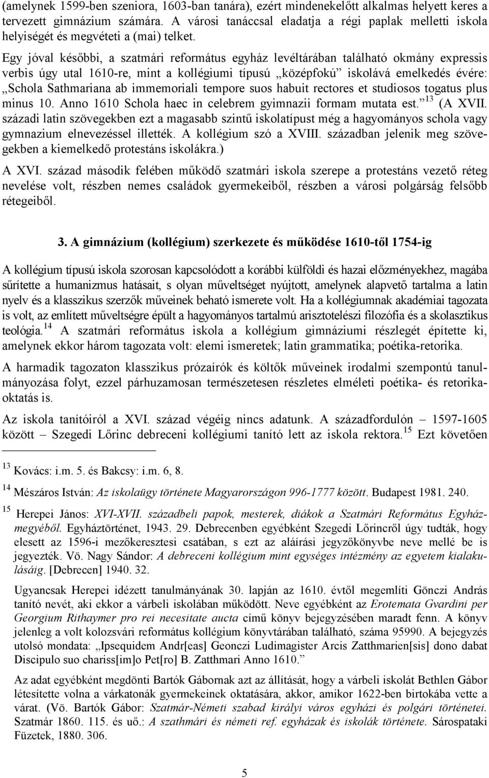 Egy jóval későbbi, a szatmári református egyház levéltárában található okmány expressis verbis úgy utal 1610-re, mint a kollégiumi típusú középfokú iskolává emelkedés évére: Schola Sathmariana ab