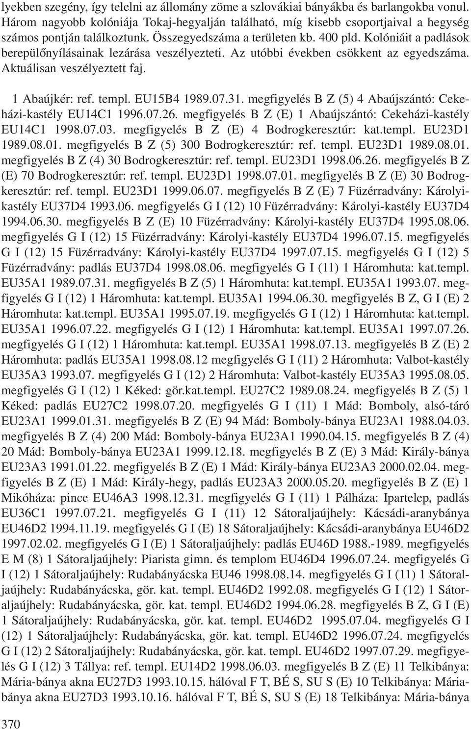 Kolóniáit a padlások berepülõnyílásainak lezárása veszélyezteti. Az utóbbi években csökkent az egyedszáma. Aktuálisan veszélyeztett faj. 1 Abaújkér: ref. templ. EU15B4 1989.07.31.