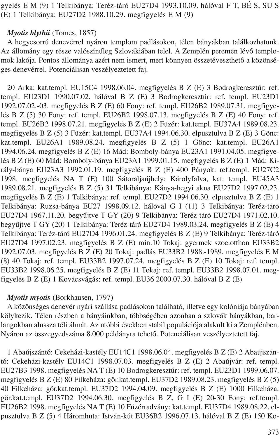 A Zemplén peremén lévõ templomok lakója. Pontos állománya azért nem ismert, mert könnyen összetéveszthetõ a közönséges denevérrel. Potenciálisan veszélyeztetett faj. 20 Arka: kat.templ. EU15C4 1998.