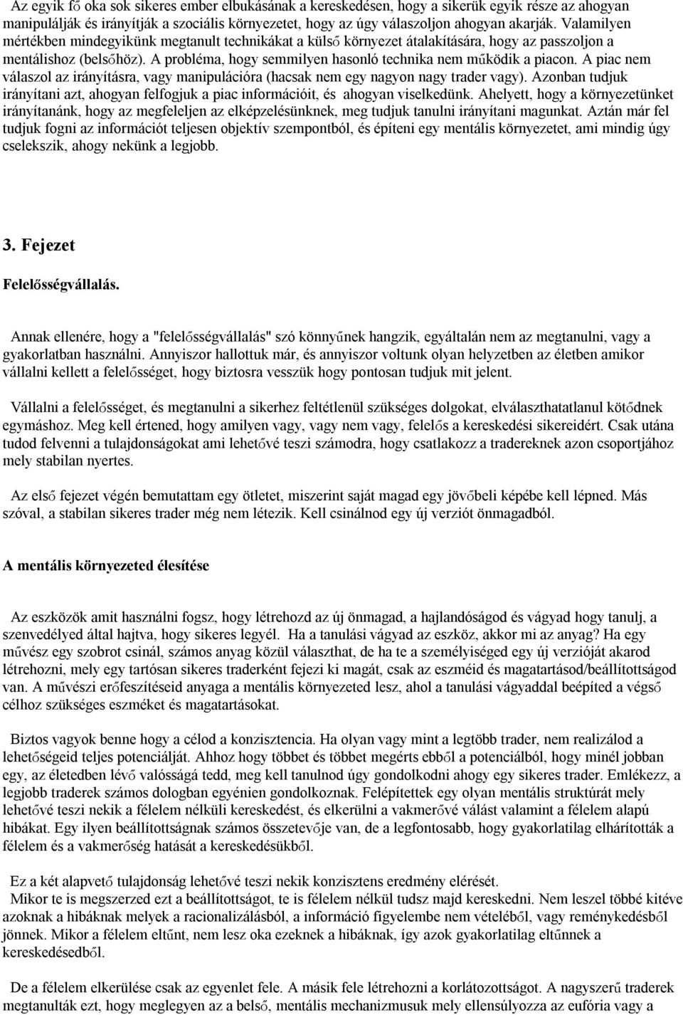 A piac nem válaszol az irányításra, vagy manipulációra (hacsak nem egy nagyon nagy trader vagy). Azonban tudjuk irányítani azt, ahogyan felfogjuk a piac információit, és ahogyan viselkedünk.