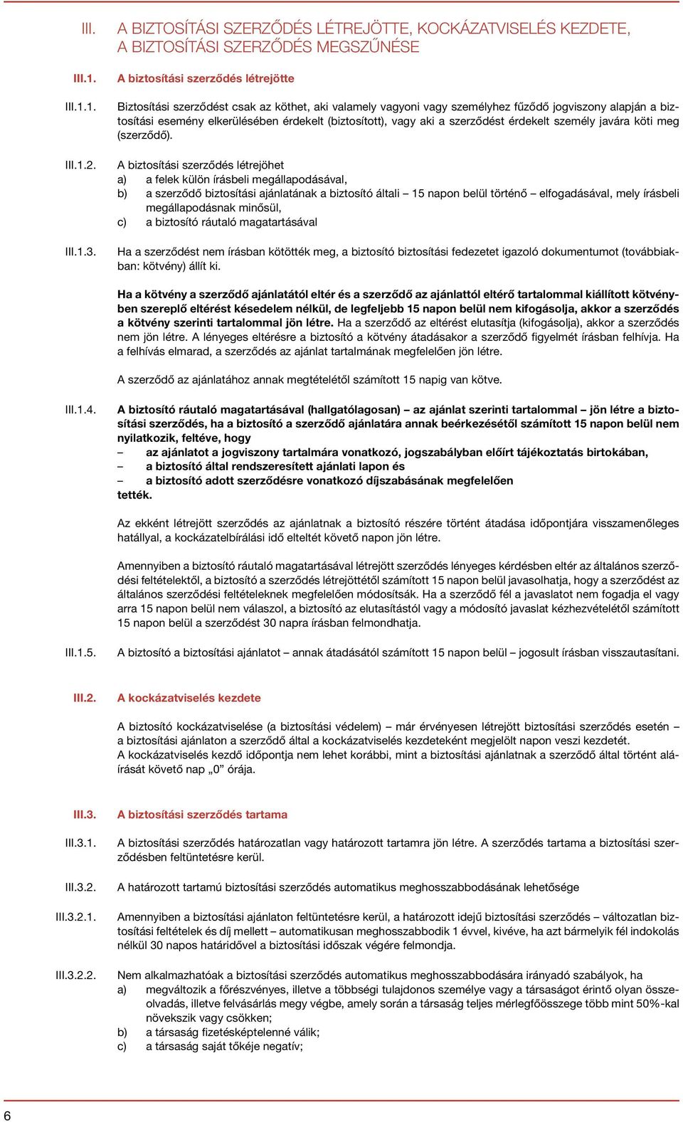 személyhez fűződő jogviszony alapján a biztosítási esemény elkerülésében érdekelt (biztosított), vagy aki a szerződést érdekelt személy javára köti meg (szerződő).