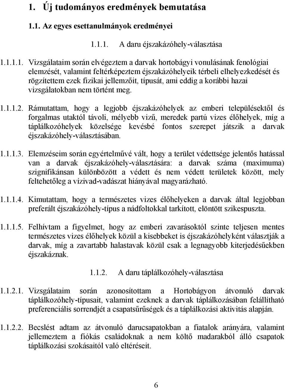 Rámutattam, hogy a legjobb éjszakázóhelyek az emberi településektől és forgalmas utaktól távoli, mélyebb vizű, meredek partú vizes élőhelyek, míg a táplálkozóhelyek közelsége kevésbé fontos szerepet