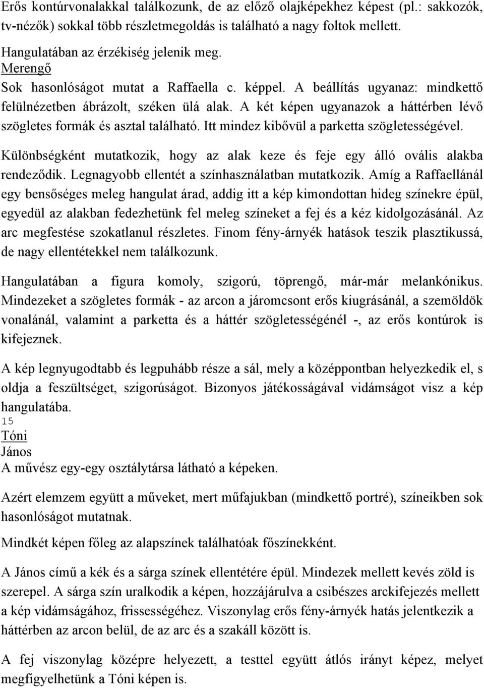 A két képen ugyanazok a háttérben lévő szögletes formák és asztal található. Itt mindez kibővül a parketta szögletességével.