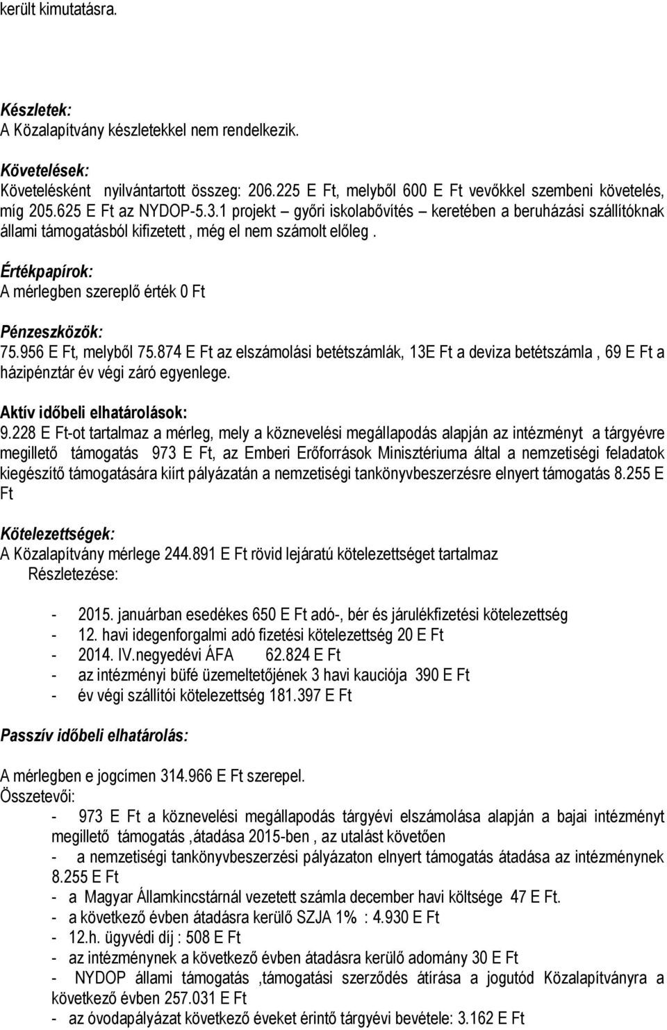 Értékpapírok: A mérlegben szereplő érték 0 Ft Pénzeszközök: 75.956 E Ft, melyből 75.874 E Ft az elszámolási betétszámlák, 13E Ft a deviza betétszámla, 69 E Ft a házipénztár év végi záró egyenlege.