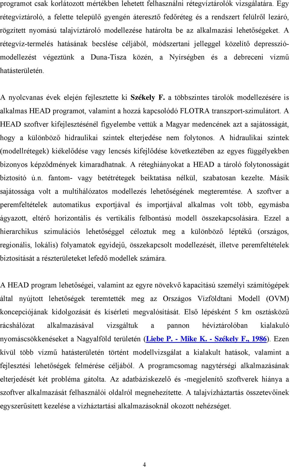 A rétegvíz-termelés hatásának becslése céljából, módszertani jelleggel közelítő depressziómodellezést végeztünk a Duna-Tisza közén, a Nyírségben és a debreceni vízmű hatásterületén.