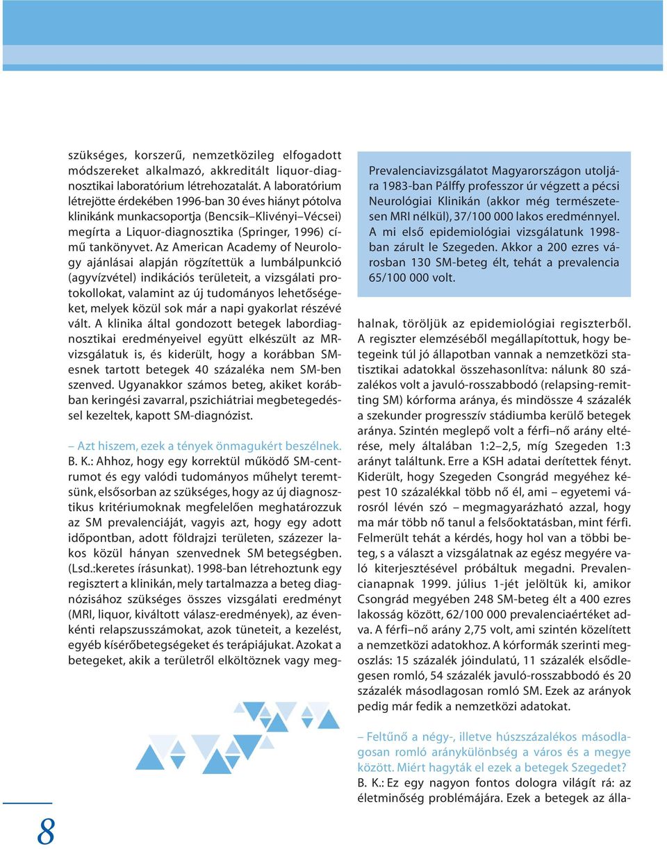 Az American Academy of Neurology ajánlásai alapján rögzítettük a lumbálpunkció (agyvízvétel) indikációs területeit, a vizsgálati protokollokat, valamint az új tudományos lehetõségeket, melyek közül